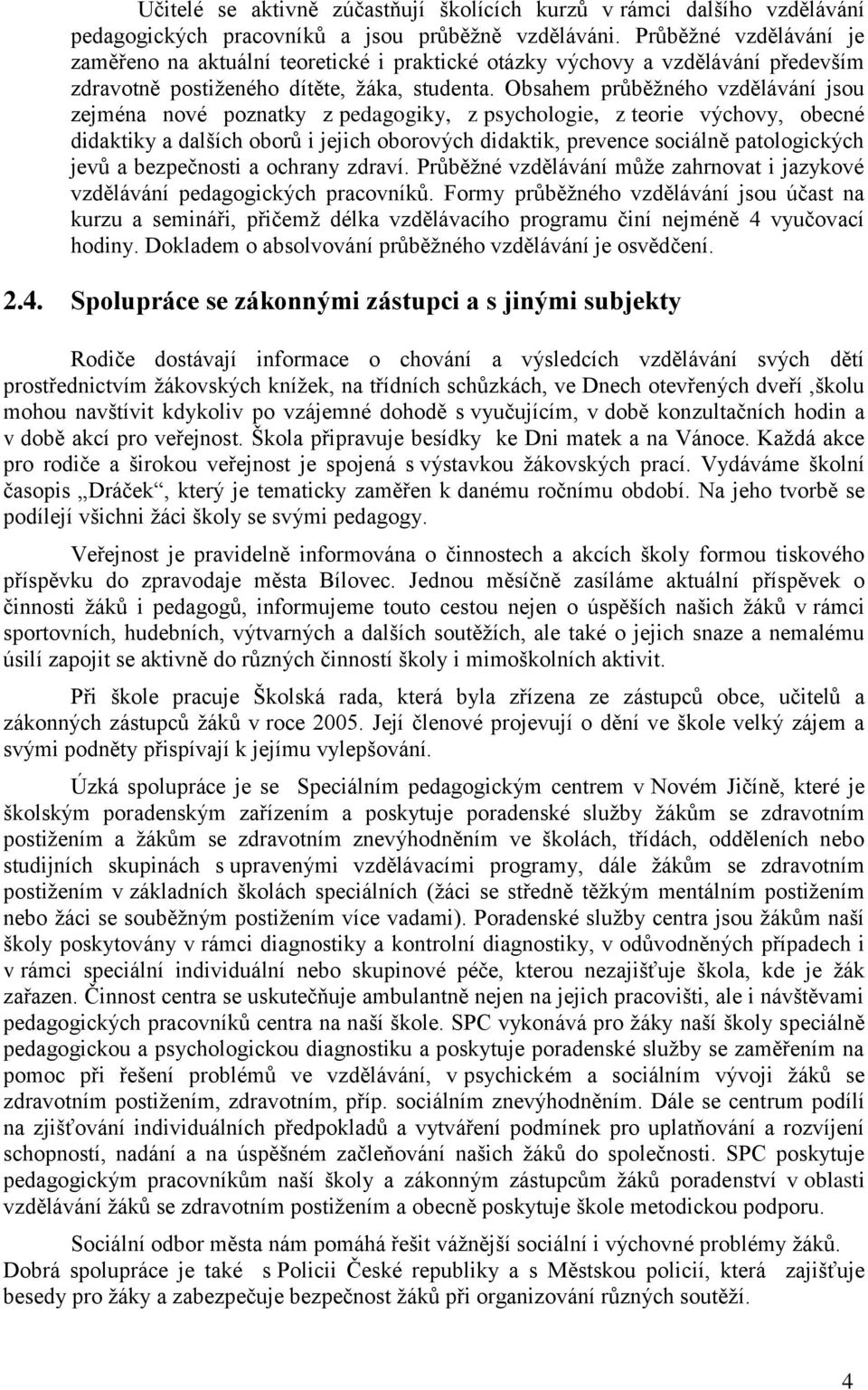 Obsahem průběžného vzdělávání jsou zejména nové poznatky z pedagogiky, z psychologie, z teorie výchovy, obecné didaktiky a dalších oborů i jejich oborových didaktik, prevence sociálně patologických