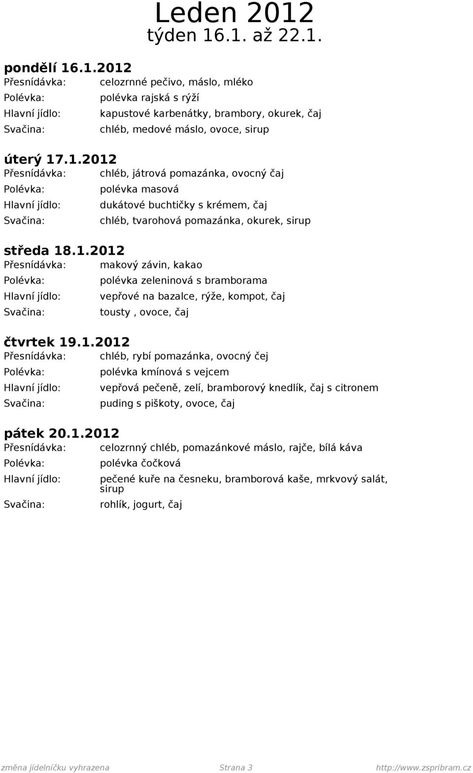 1.2012 Přesnídávka: celozrnný chléb, pomazánkové máslo, rajče, bílá káva polévka čočková pečené kuře na česneku, bramborová kaše, mrkvový salát, sirup rohlík, jogurt, čaj změna jídelníčku vyhrazena