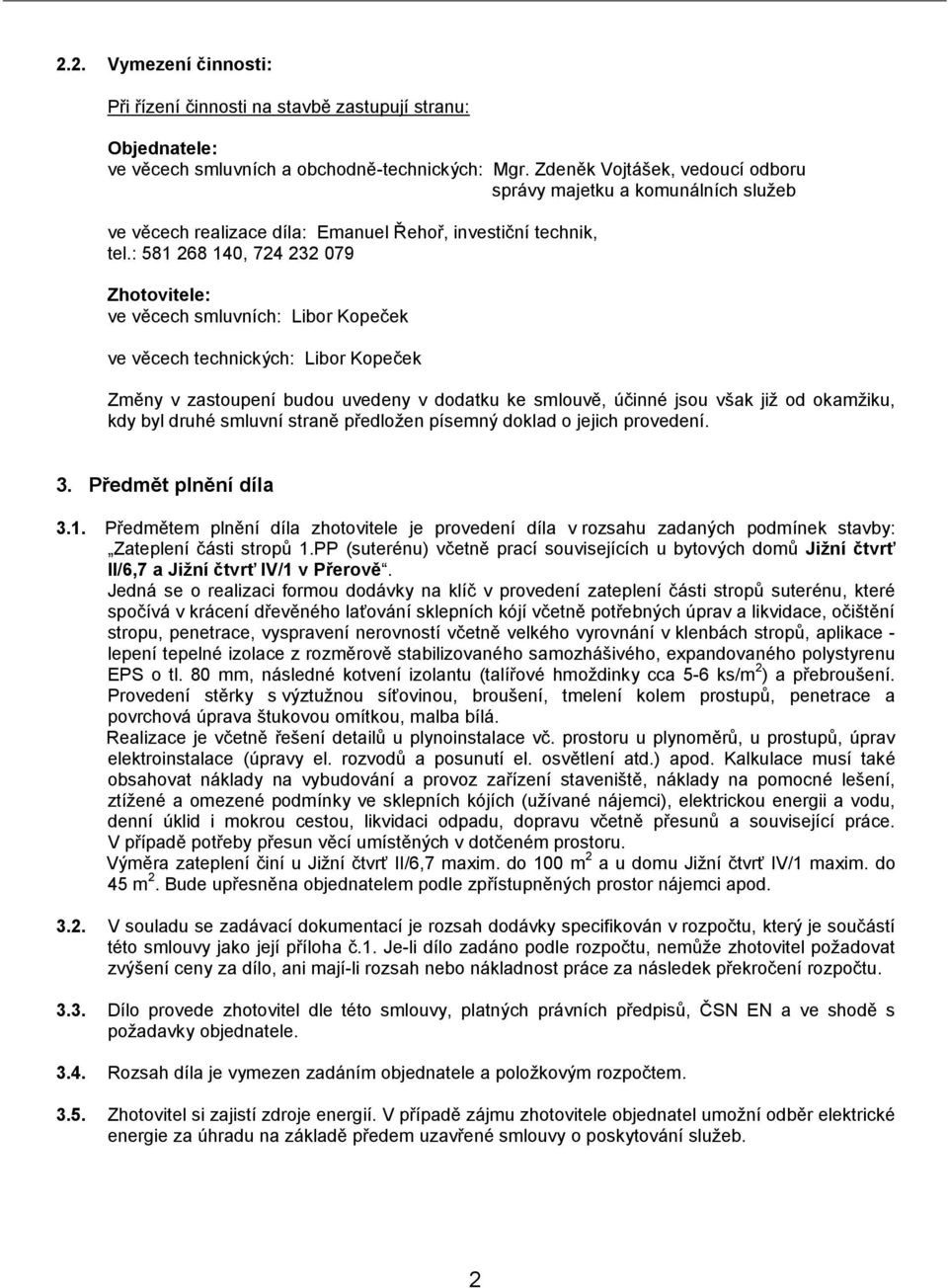 : 581 268 140, 724 232 079 Zhotovitele: ve věcech smluvních: Libor Kopeček ve věcech technických: Libor Kopeček Změny v zastoupení budou uvedeny v dodatku ke smlouvě, účinné jsou však již od