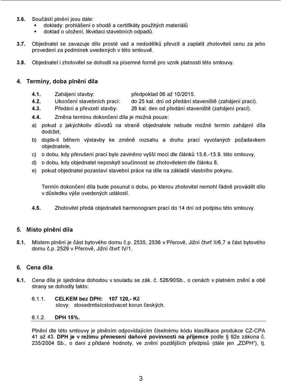 Objednatel i zhotovitel se dohodli na písemné formě pro vznik platnosti této smlouvy. 4. Termíny, doba plnění díla 4.1. Zahájení stavby: předpoklad 06 až 10/2015. 4.2. Ukončení stavebních prací: do 25 kal.