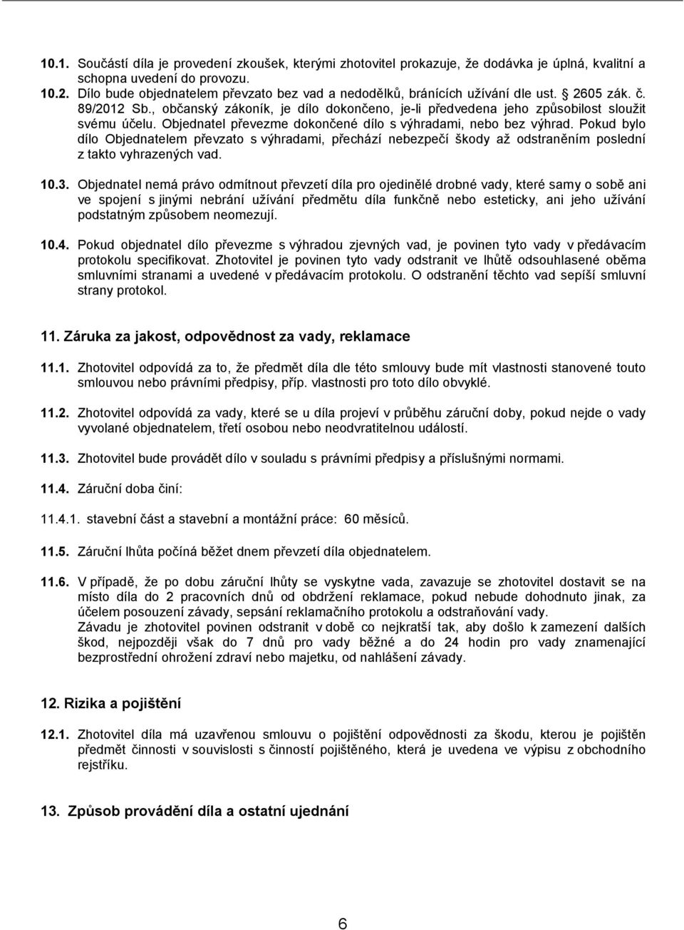 Objednatel převezme dokončené dílo s výhradami, nebo bez výhrad. Pokud bylo dílo Objednatelem převzato s výhradami, přechází nebezpečí škody až odstraněním poslední z takto vyhrazených vad. 10.3.