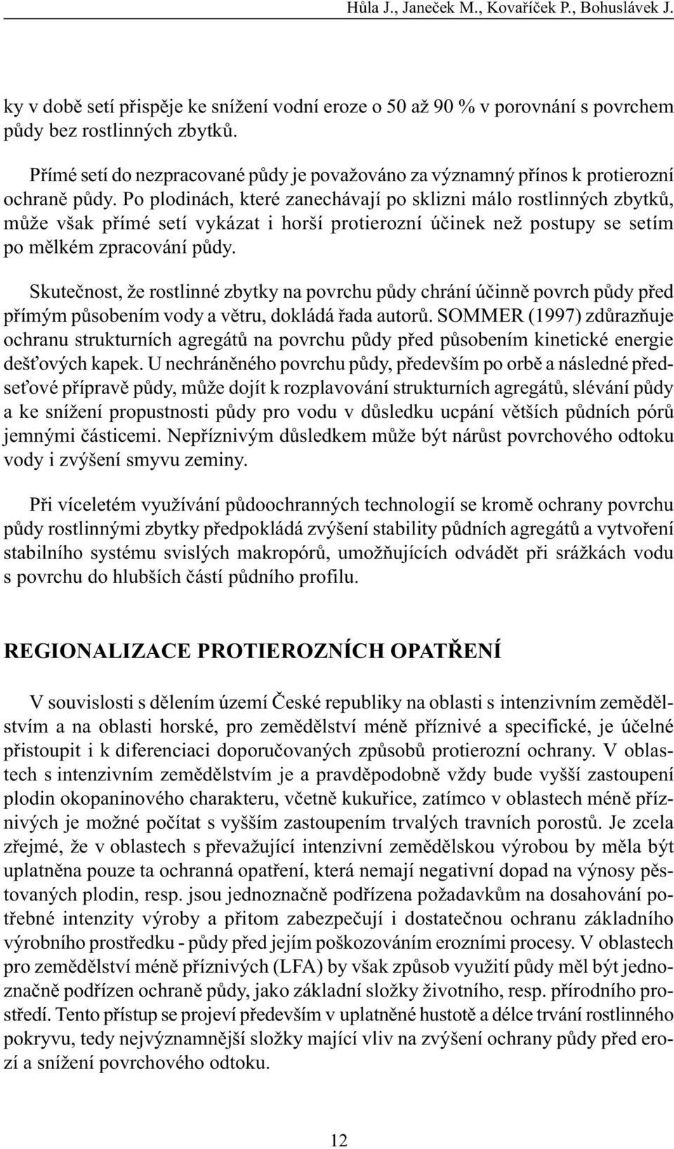 Po plodinách, které zanechávají po sklizni málo rostlinných zbytkù, mùže však pøímé setí vykázat i horší protierozní úèinek než postupy se setím po mìlkém zpracování pùdy.