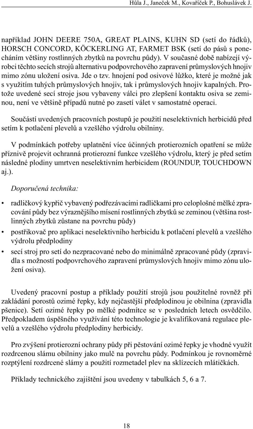 V souèasné dobì nabízejí výrobci tìchto secích strojù alternativu podpovrchového zapravení prùmyslových hnojiv mimo zónu uložení osiva. Jde o tzv.