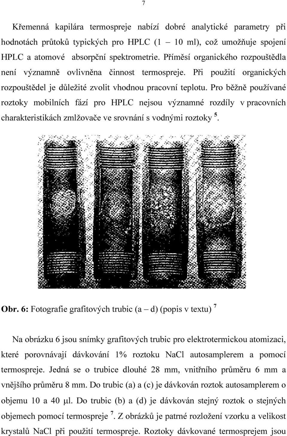 Pro běžně používané roztoky mobilních fází pro HPLC nejsou významné rozdíly v pracovních charakteristikách zmlžovače ve srovnání s vodnými roztoky 5. Obr.