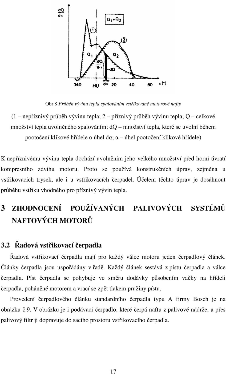 motoru. Proto se používá konstrukčních úprav, zejména u vstřikovacích trysek, ale i u vstřikovacích čerpadel. Účelem těchto úprav je dosáhnout průběhu vstřiku vhodného pro příznivý vývin tepla.