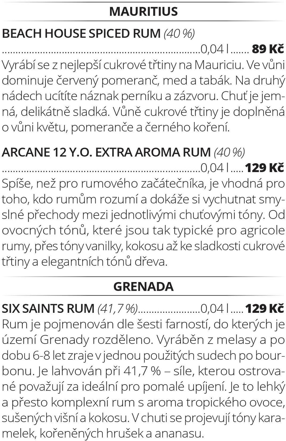 ..0,04 l...129 Kč Spíše, než pro rumového začátečníka, je vhodná pro toho, kdo rumům rozumí a dokáže si vychutnat smyslné přechody mezi jednotlivými chuťovými tóny.