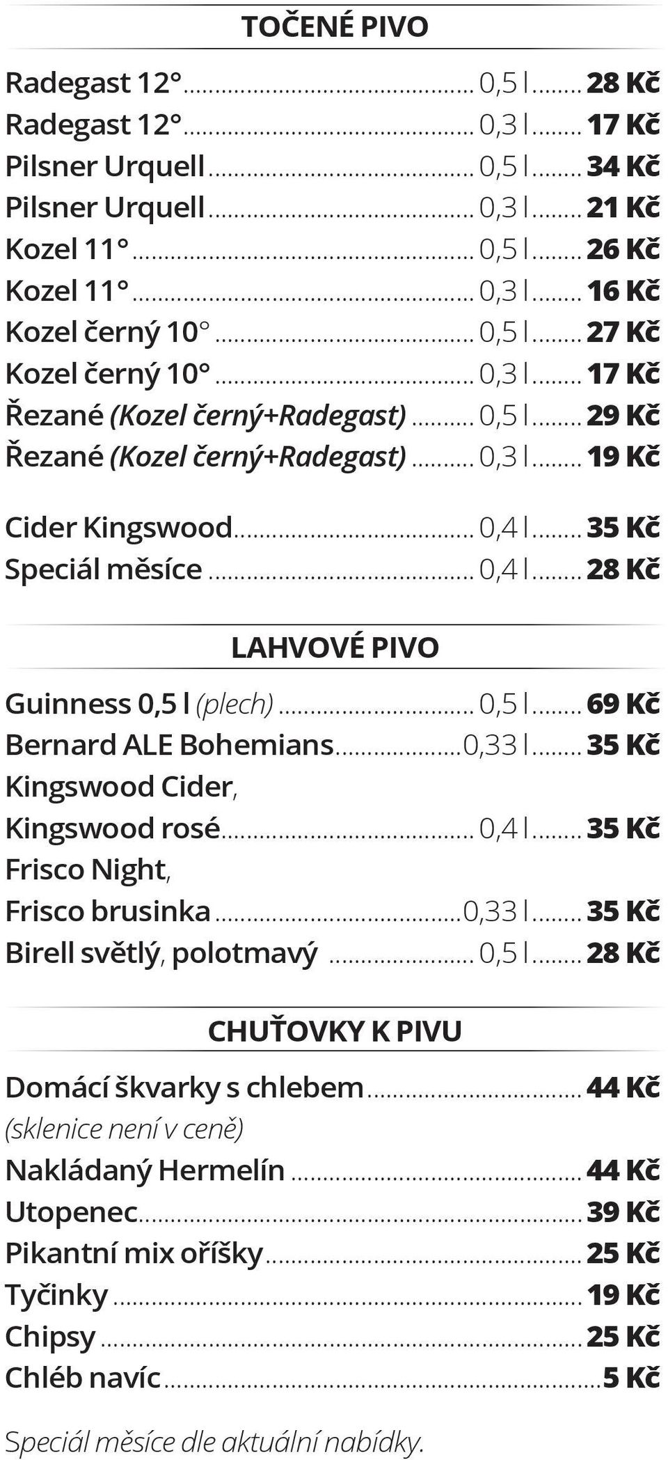 ..35 Kč Speciál měsíce... 0,4 l...28 Kč LAHVOVÉ PIVO Guinness 0,5 l (plech)... 0,5 l...69 Kč Bernard ALE Bohemians...0,33 l...35 Kč Kingswood Cider, Kingswood rosé... 0,4 l...35 Kč Frisco Night, Frisco brusinka.