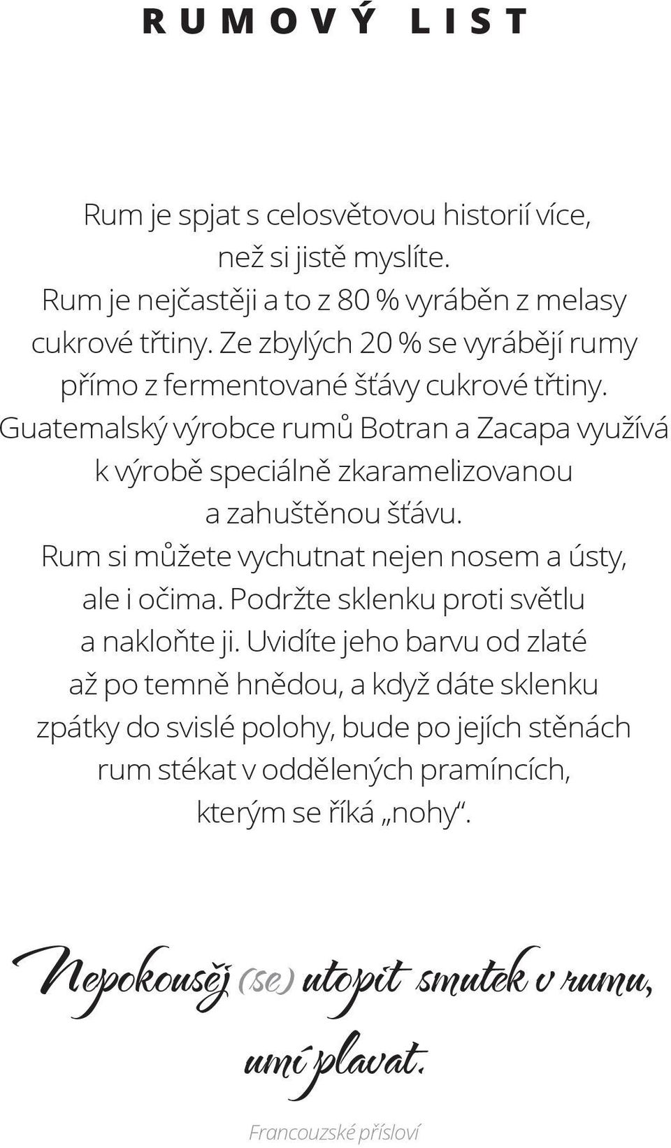 Guatemalský výrobce rumů Botran a Zacapa využívá k výrobě speciálně zkaramelizovanou a zahuštěnou šťávu. Rum si můžete vychutnat nejen nosem a ústy, ale i očima.