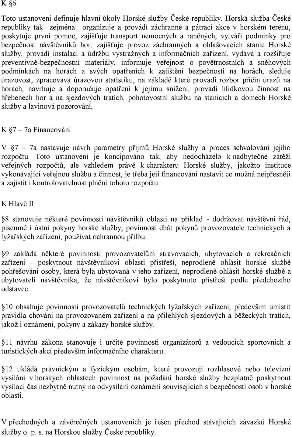 bezpečnost návštěvníků hor, zajišťuje provoz záchranných a ohlašovacích stanic Horské sluţby, provádí instalaci a údrţbu výstraţných a informačních zařízení, vydává a rozšiřuje