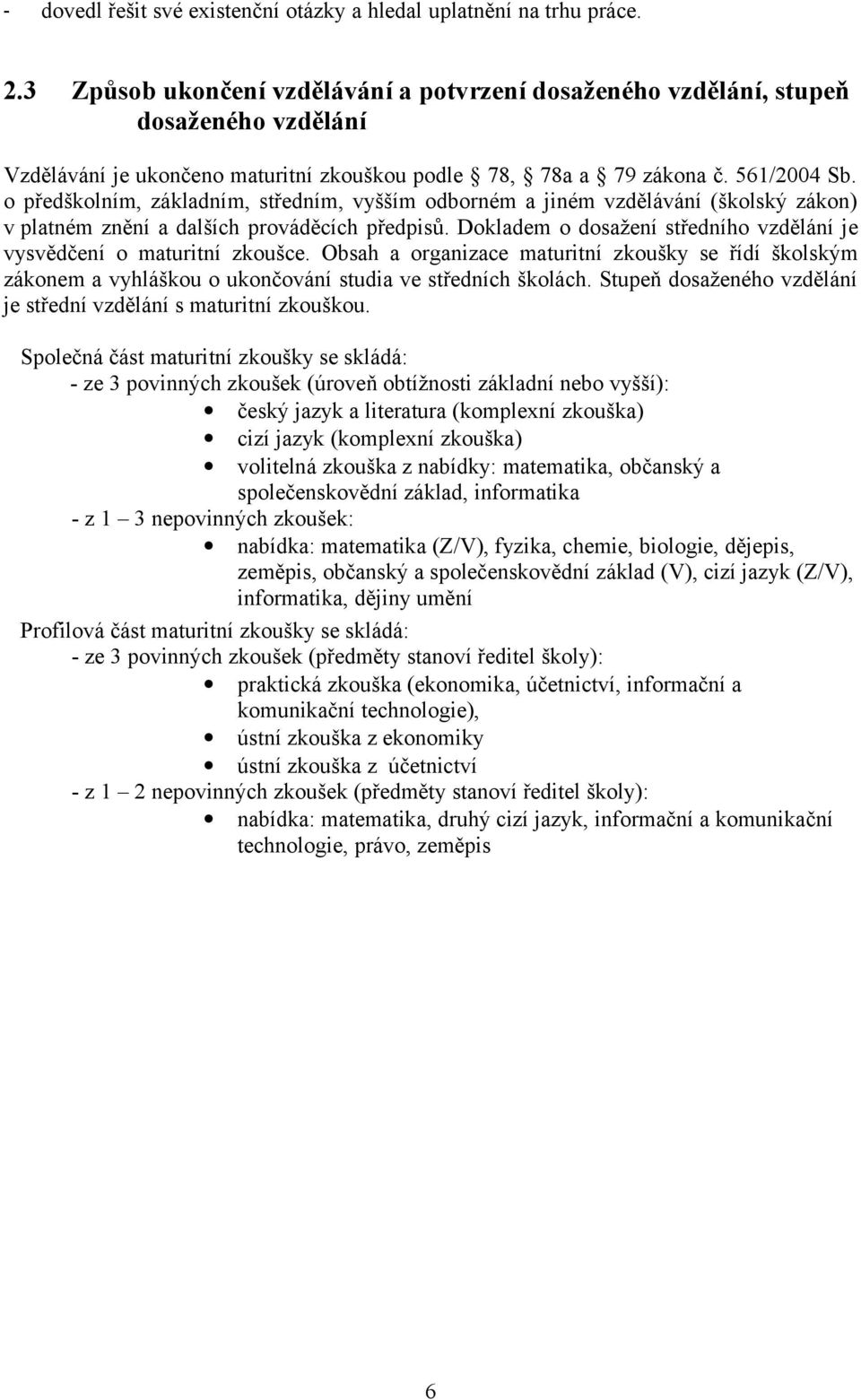 o předškolním, základním, středním, vyšším odborném a jiném vzdělávání (školský zákon) v platném znění a dalších prováděcích předpisů.