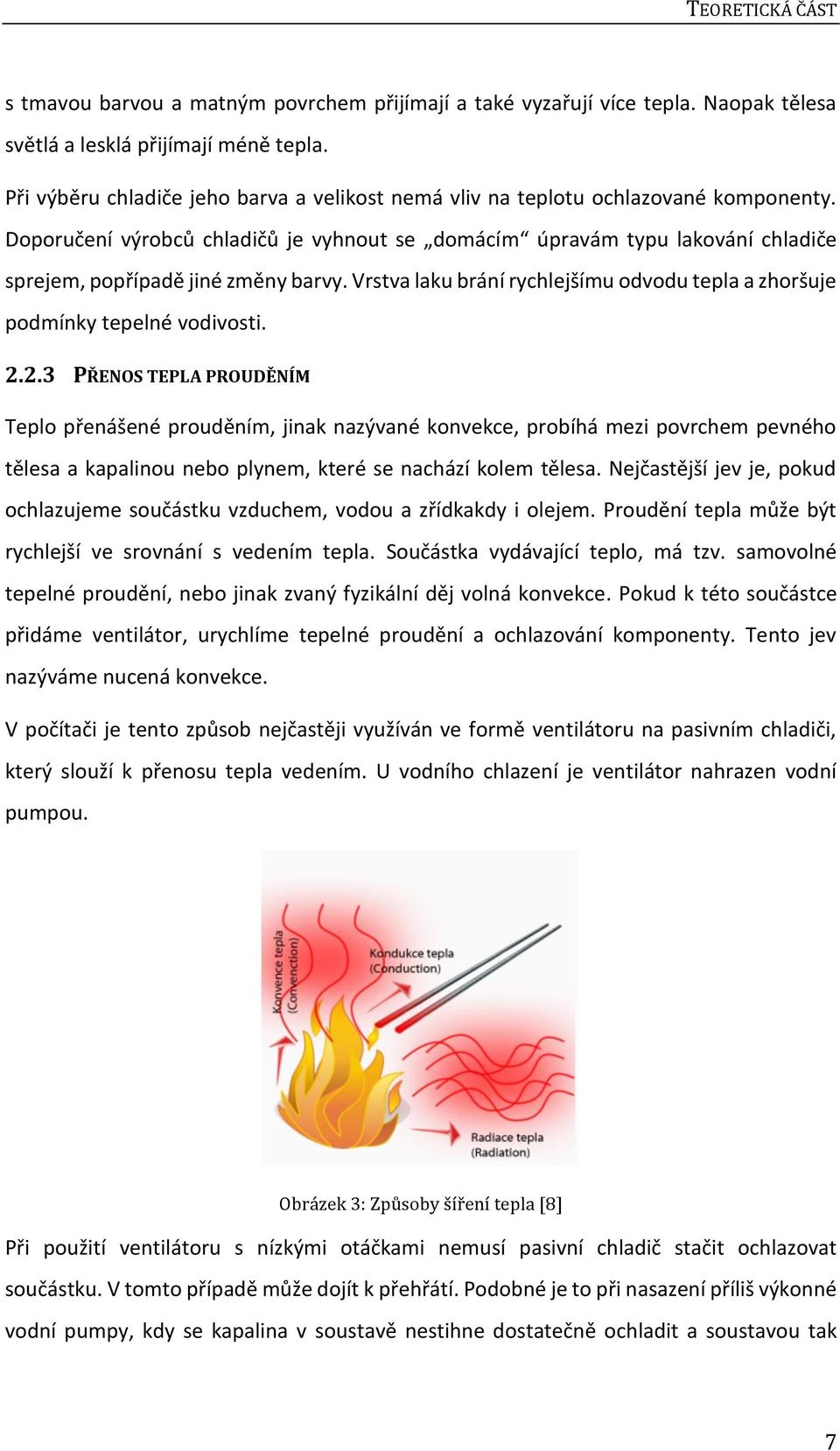 Doporučení výrobců chladičů je vyhnout se domácím úpravám typu lakování chladiče sprejem, popřípadě jiné změny barvy. Vrstva laku brání rychlejšímu odvodu tepla a zhoršuje podmínky tepelné vodivosti.