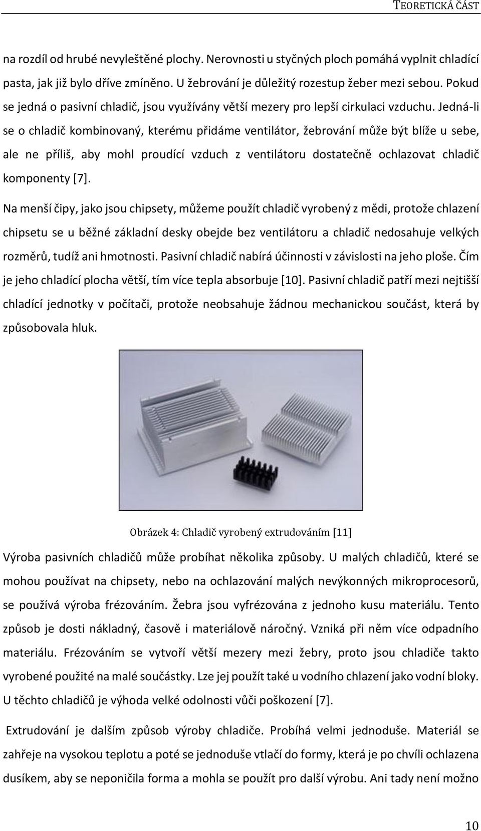 Jedná-li se o chladič kombinovaný, kterému přidáme ventilátor, žebrování může být blíže u sebe, ale ne příliš, aby mohl proudící vzduch z ventilátoru dostatečně ochlazovat chladič komponenty [7].