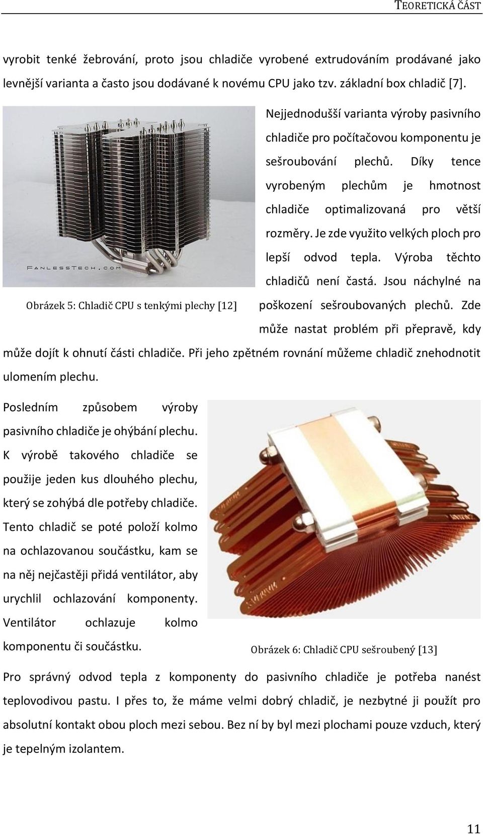 Je zde využito velkých ploch pro lepší odvod tepla. Výroba těchto chladičů není častá. Jsou náchylné na Obrázek 5: Chladič CPU s tenkými plechy [12] poškození sešroubovaných plechů.