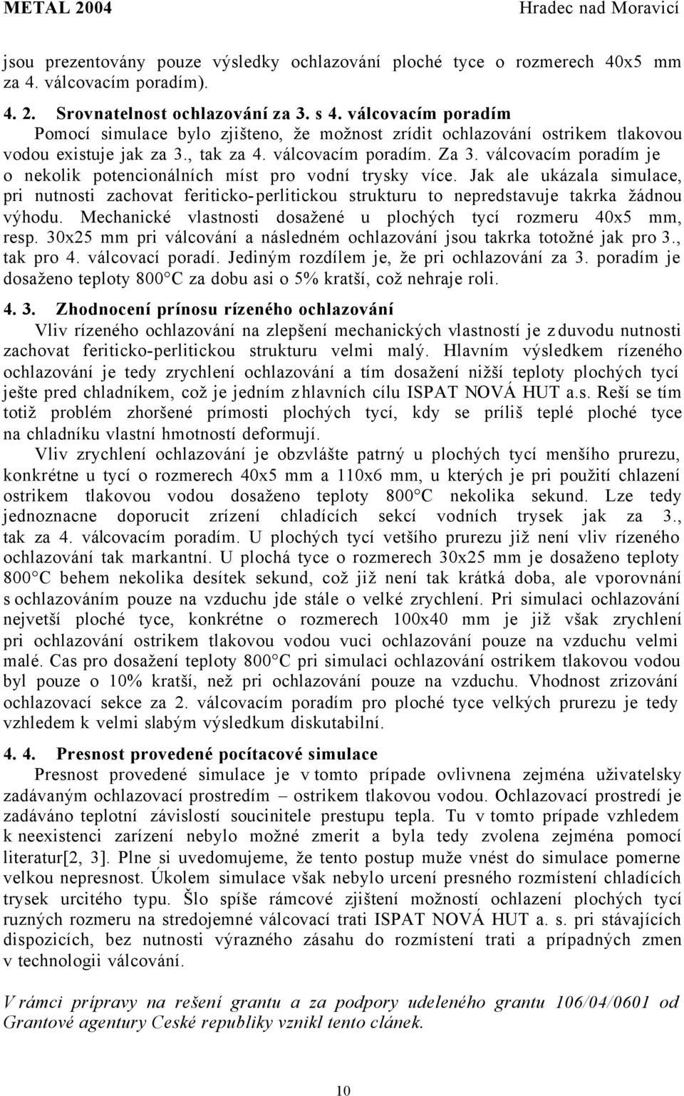 válcovacím poradím je o nekolik potencionálních míst pro vodní trysky více. Jak ale ukázala simulace, pri nutnosti zachovat feriticko-perlitickou strukturu to nepredstavuje takrka žádnou výhodu.