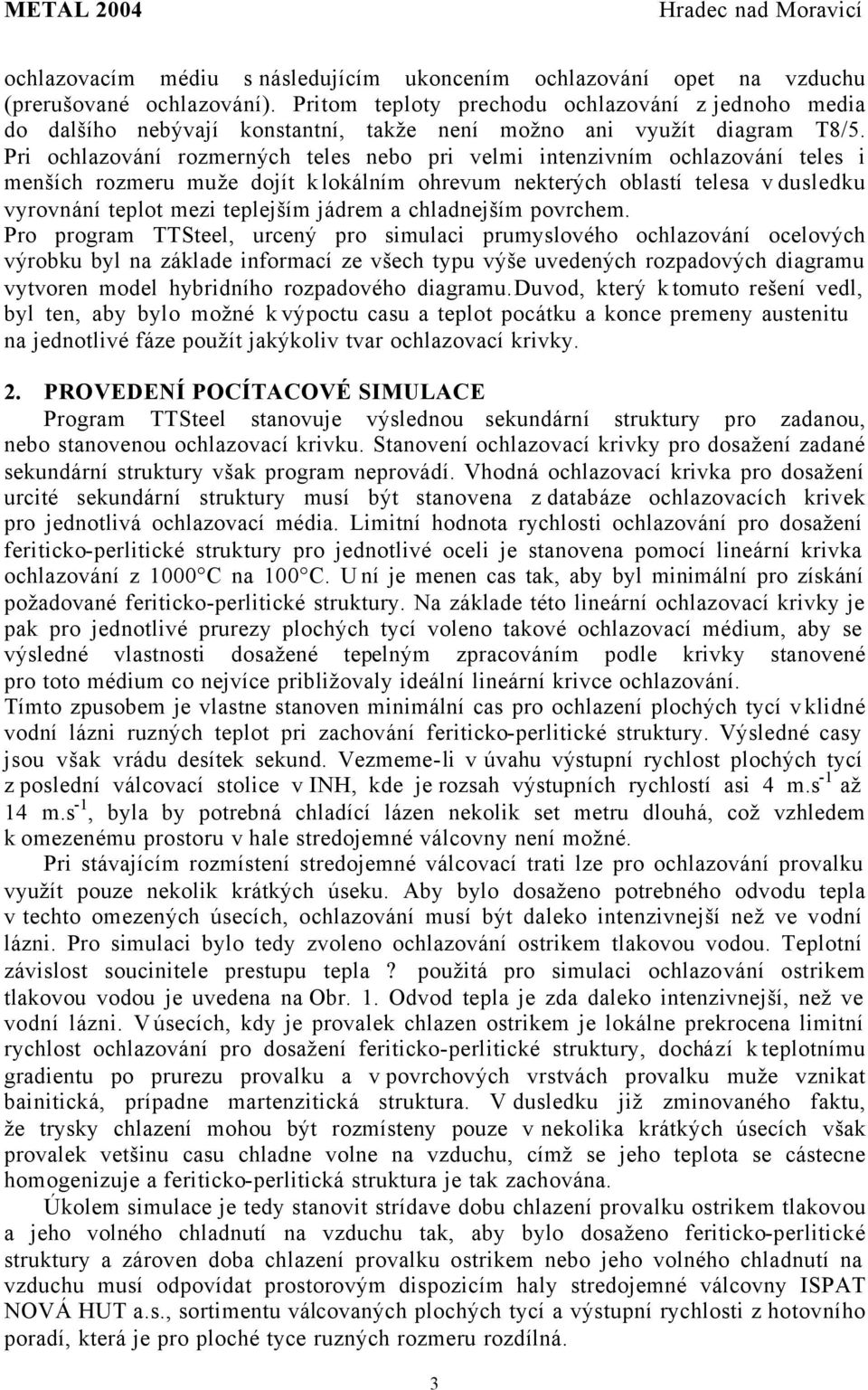 Pri ochlazování rozmerných teles nebo pri velmi intenzivním ochlazování teles i menších rozmeru muže dojít k lokálním ohrevum nekterých oblastí telesa v dusledku vyrovnání teplot mezi teplejším