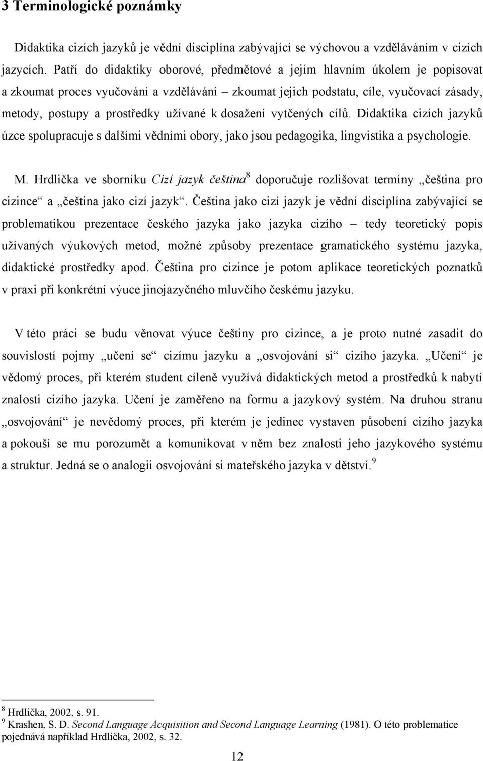 užívané k dosažení vytčených cílů. Didaktika cizích jazyků úzce spolupracuje s dalšími vědními obory, jako jsou pedagogika, lingvistika a psychologie. M.