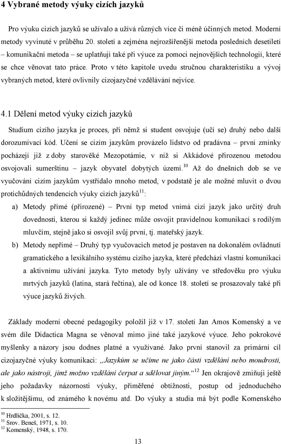 Proto v této kapitole uvedu stručnou charakteristiku a vývoj vybraných metod, které ovlivnily cizojazyčné vzdělávání nejvíce. 4.