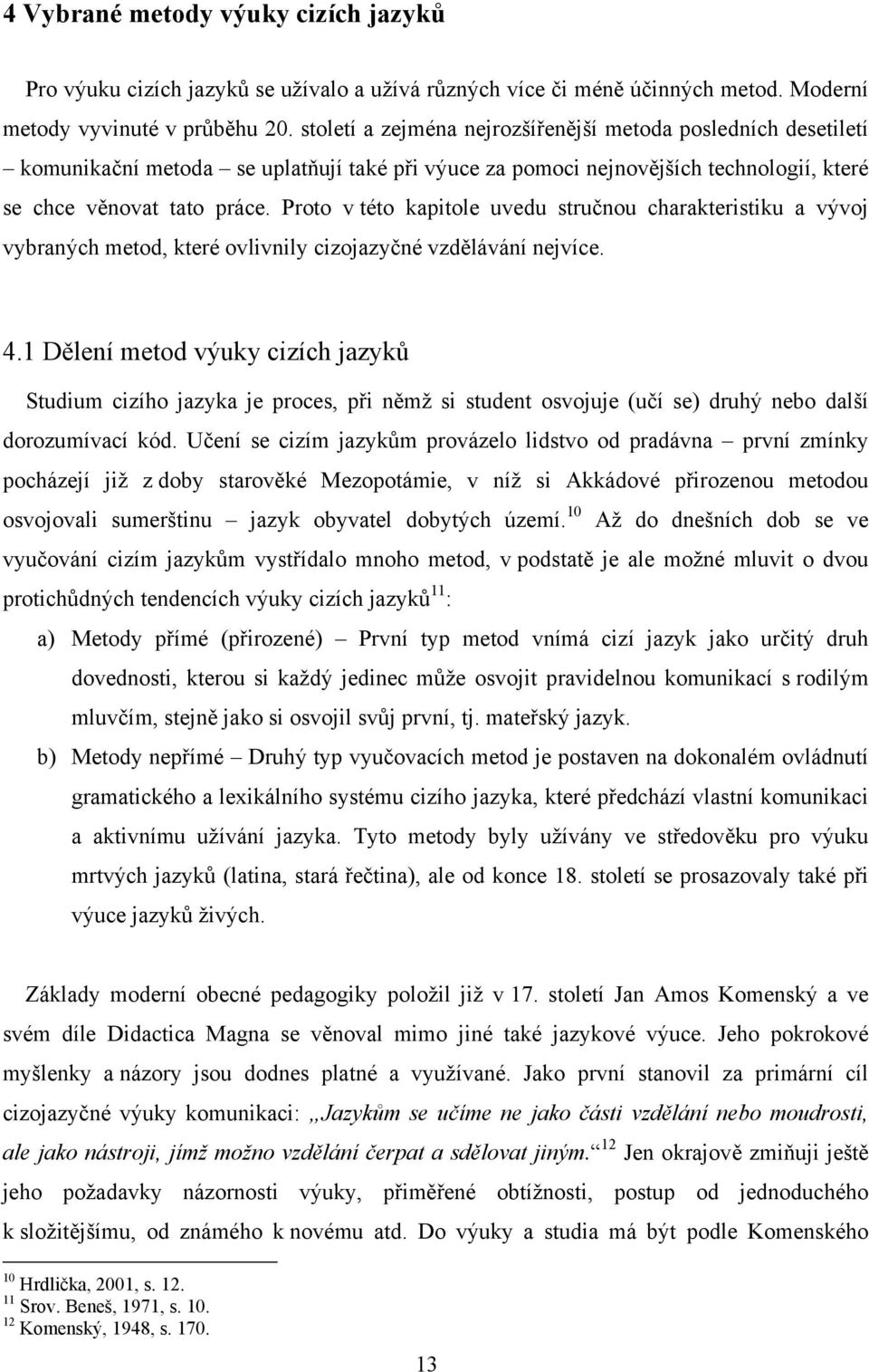 Proto v této kapitole uvedu stručnou charakteristiku a vývoj vybraných metod, které ovlivnily cizojazyčné vzdělávání nejvíce. 4.