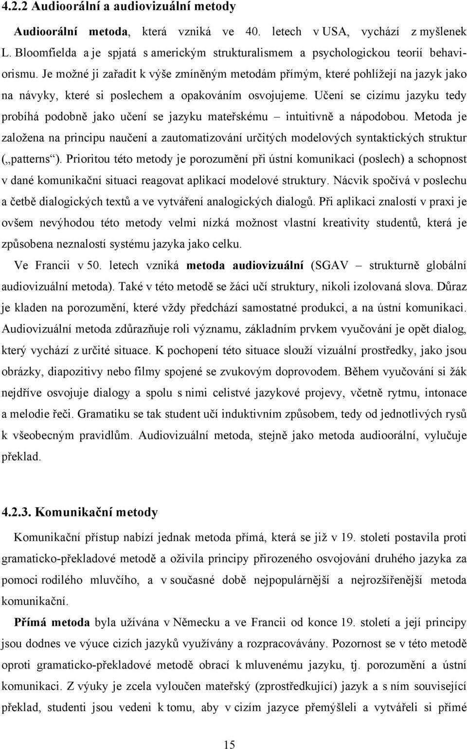 Je možné ji zařadit k výše zmíněným metodám přímým, které pohlížejí na jazyk jako na návyky, které si poslechem a opakováním osvojujeme.