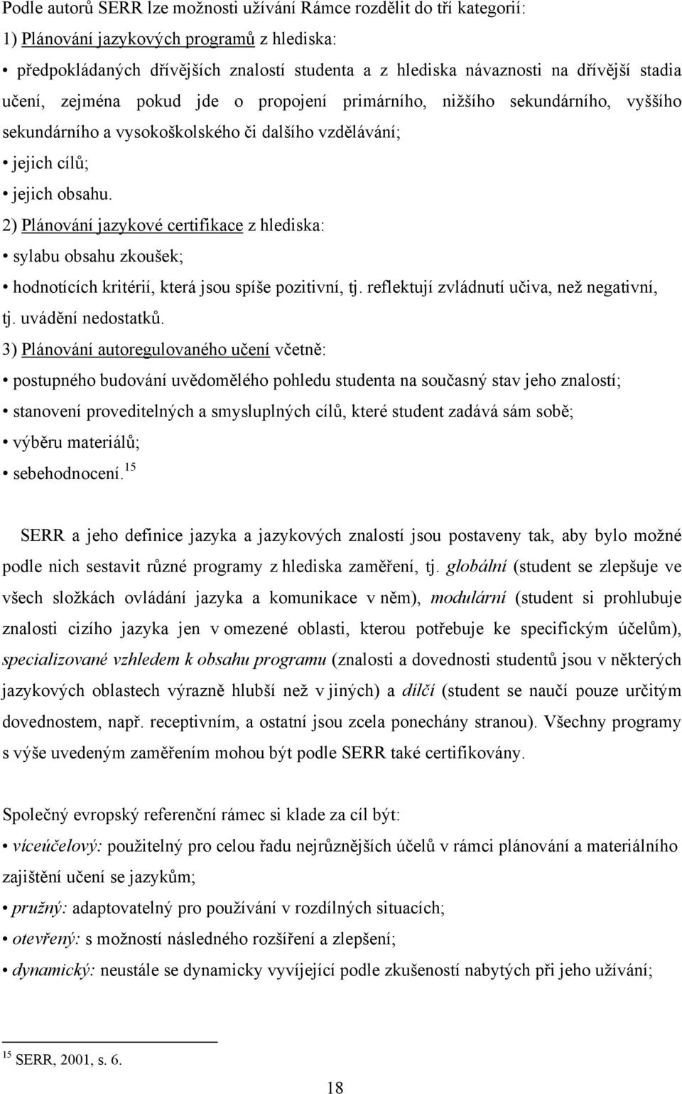 2) Plánování jazykové certifikace z hlediska: sylabu obsahu zkoušek; hodnotících kritérií, která jsou spíše pozitivní, tj. reflektují zvládnutí učiva, než negativní, tj. uvádění nedostatků.