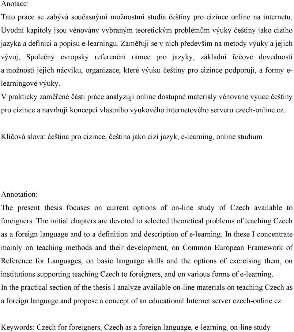 Zaměřuji se v nich především na metody výuky a jejich vývoj, Společný evropský referenční rámec pro jazyky, základní řečové dovednosti a možnosti jejich nácviku, organizace, které výuku češtiny pro