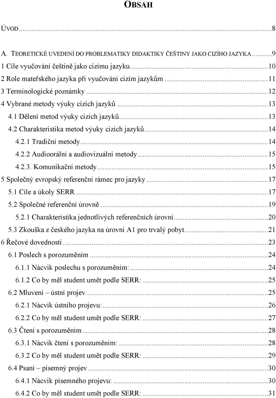 ..15 4.2.3. Komunikační metody...15 5 Společný evropský referenční rámec pro jazyky...17 5.1 Cíle a úkoly SERR...17 5.2 Společné referenční úrovně...19 5.2.1 Charakteristika jednotlivých referenčních úrovní.