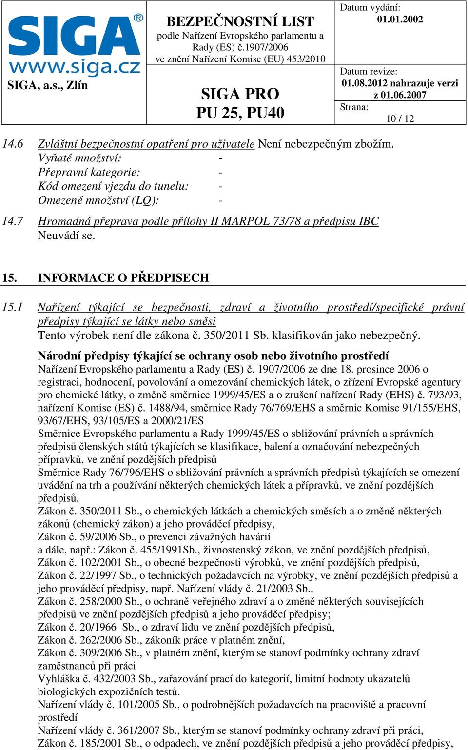 1 Nařízení týkající se bezpečnosti, zdraví a životního prostředí/specifické právní předpisy týkající se látky nebo směsi Tento výrobek není dle zákona č. 350/2011 Sb. klasifikován jako nebezpečný.