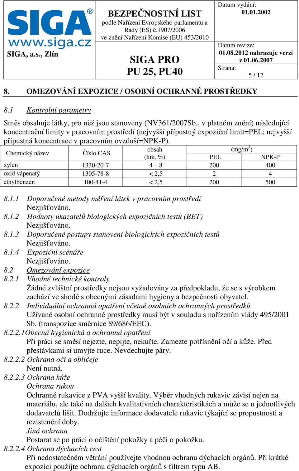 Chemický název Číslo CAS obsah (mg/m 3 ) (hm. %) PEL NPK-P xylen 1330-20-7 4 8 200 400 oxid vápenatý 1305-78-8 < 2,5 2 4 ethylbenzen 100-41-4 < 2,5 200 500 8.1.1 Doporučené metody měření látek v pracovním prostředí Nezjišťováno.