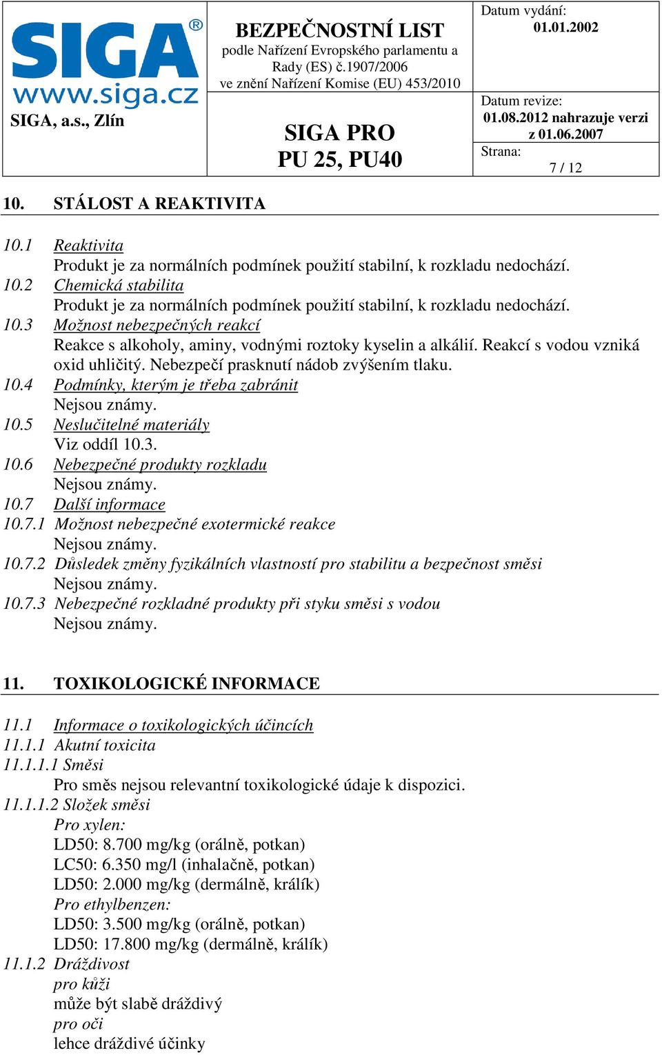 4 Podmínky, kterým je třeba zabránit Nejsou známy. 10.5 Neslučitelné materiály Viz oddíl 10.3. 10.6 Nebezpečné produkty rozkladu Nejsou známy. 10.7 