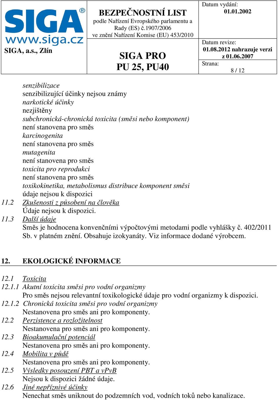 2 Zkušenosti z působení na člověka Údaje nejsou k dispozici. 11.3 Další údaje Směs je hodnocena konvenčními výpočtovými metodami podle vyhlášky č. 402/2011 Sb. v platném znění. Obsahuje izokyanáty.