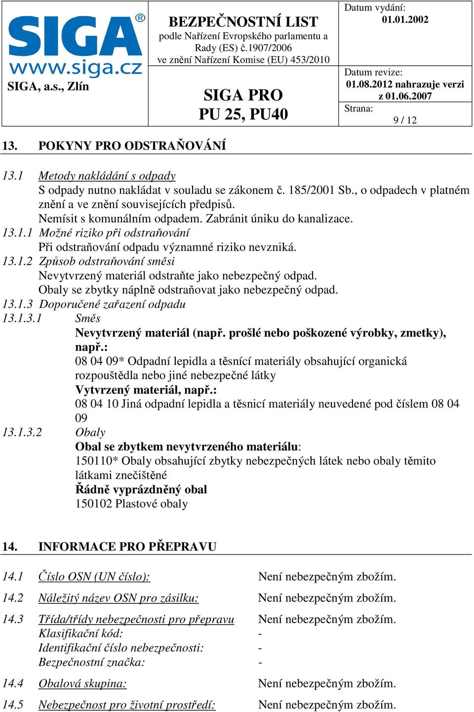 Obaly se zbytky náplně odstraňovat jako nebezpečný odpad. 13.1.3 Doporučené zařazení odpadu 13.1.3.1 Směs Nevytvrzený materiál (např. prošlé nebo poškozené výrobky, zmetky), např.