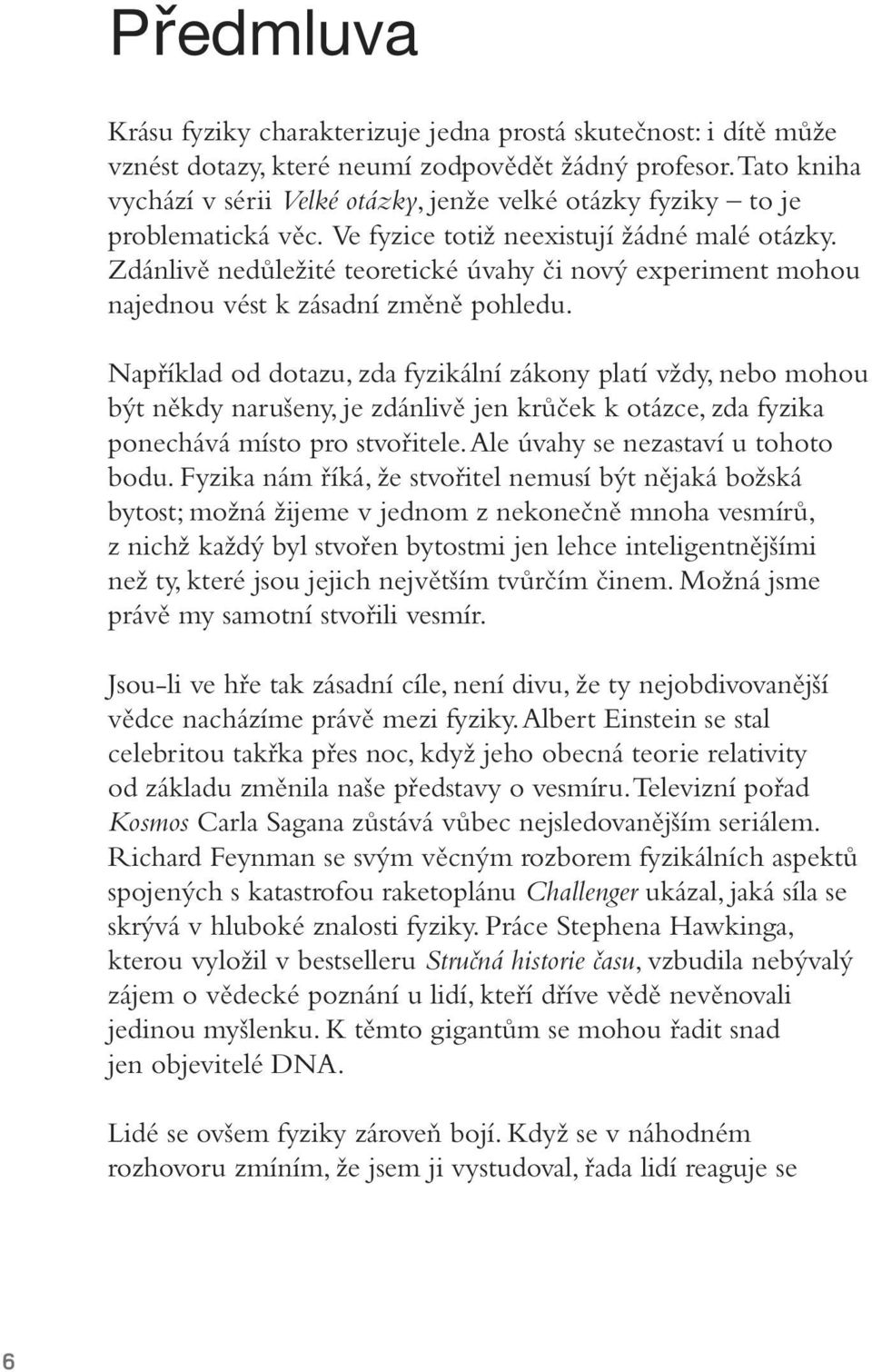 Zdánlivě nedůležité teoretické úvahy či nový experiment mohou najednou vést k zásadní změně pohledu.