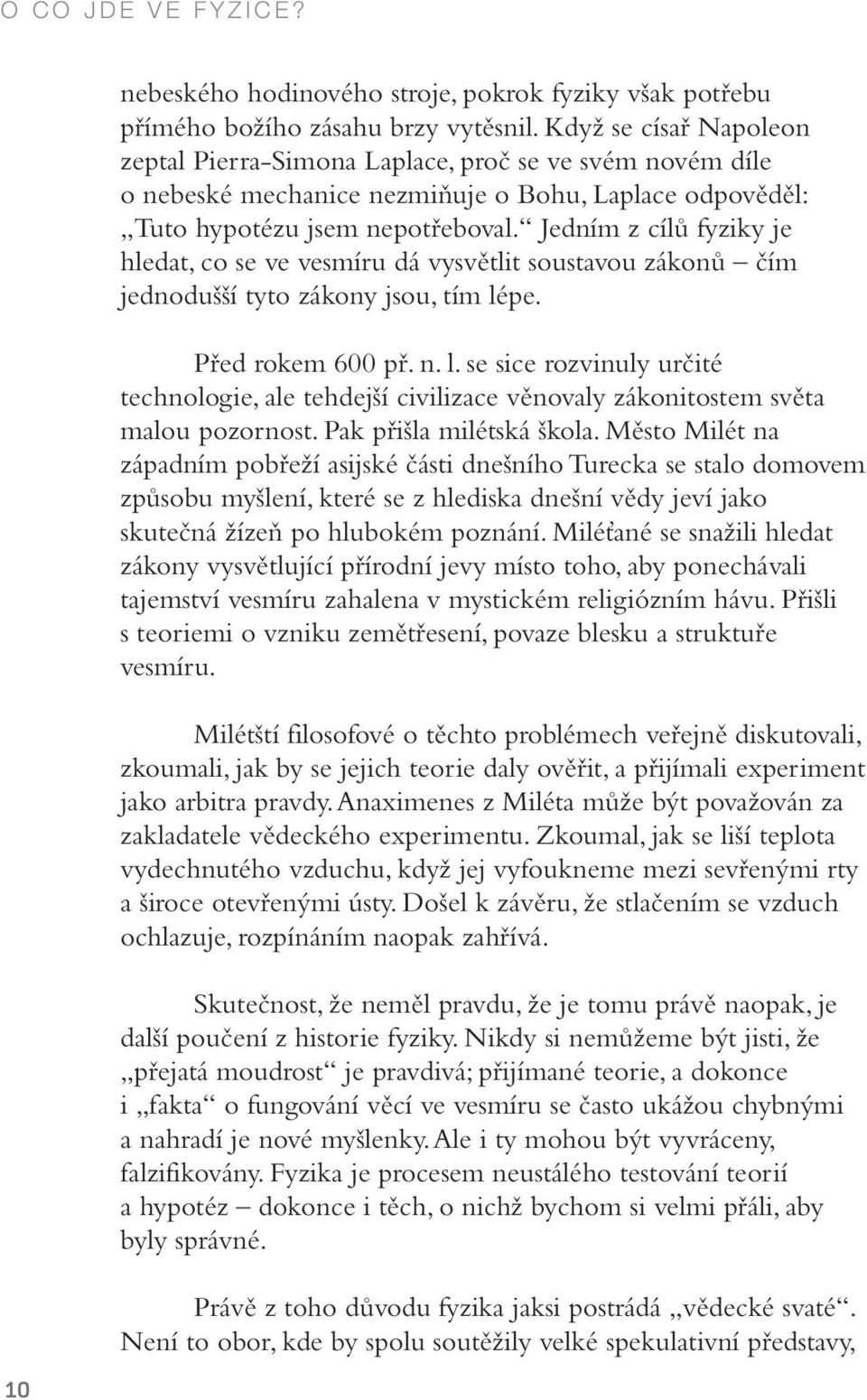 Jedním z cílů fyziky je hledat, co se ve vesmíru dá vysvětlit soustavou zákonů čím jednodušší tyto zákony jsou, tím lé