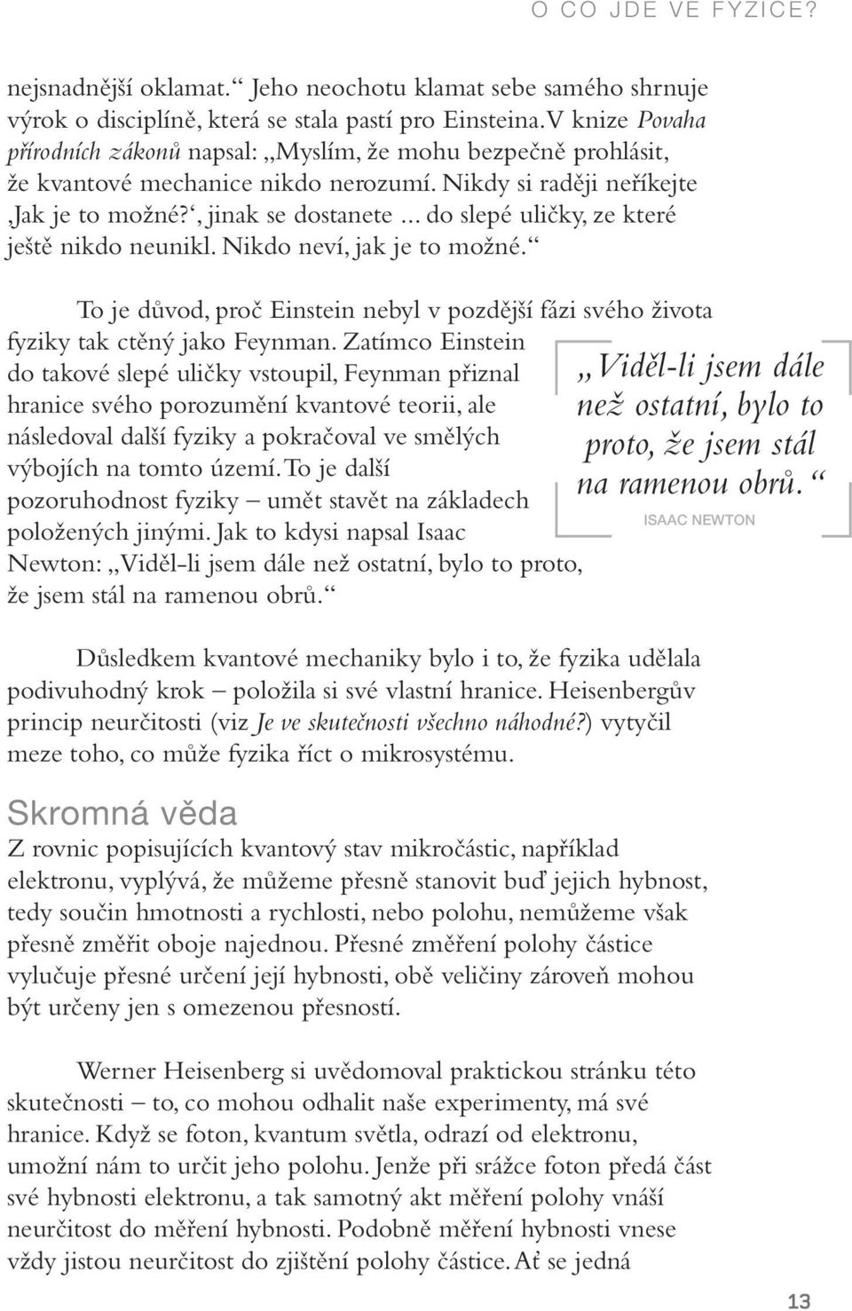 .. do slepé uličky, ze které ještě nikdo neunikl. Nikdo neví, jak je to možné. To je důvod, proč Einstein nebyl v pozdější fázi svého života fyziky tak ctěný jako Feynman.