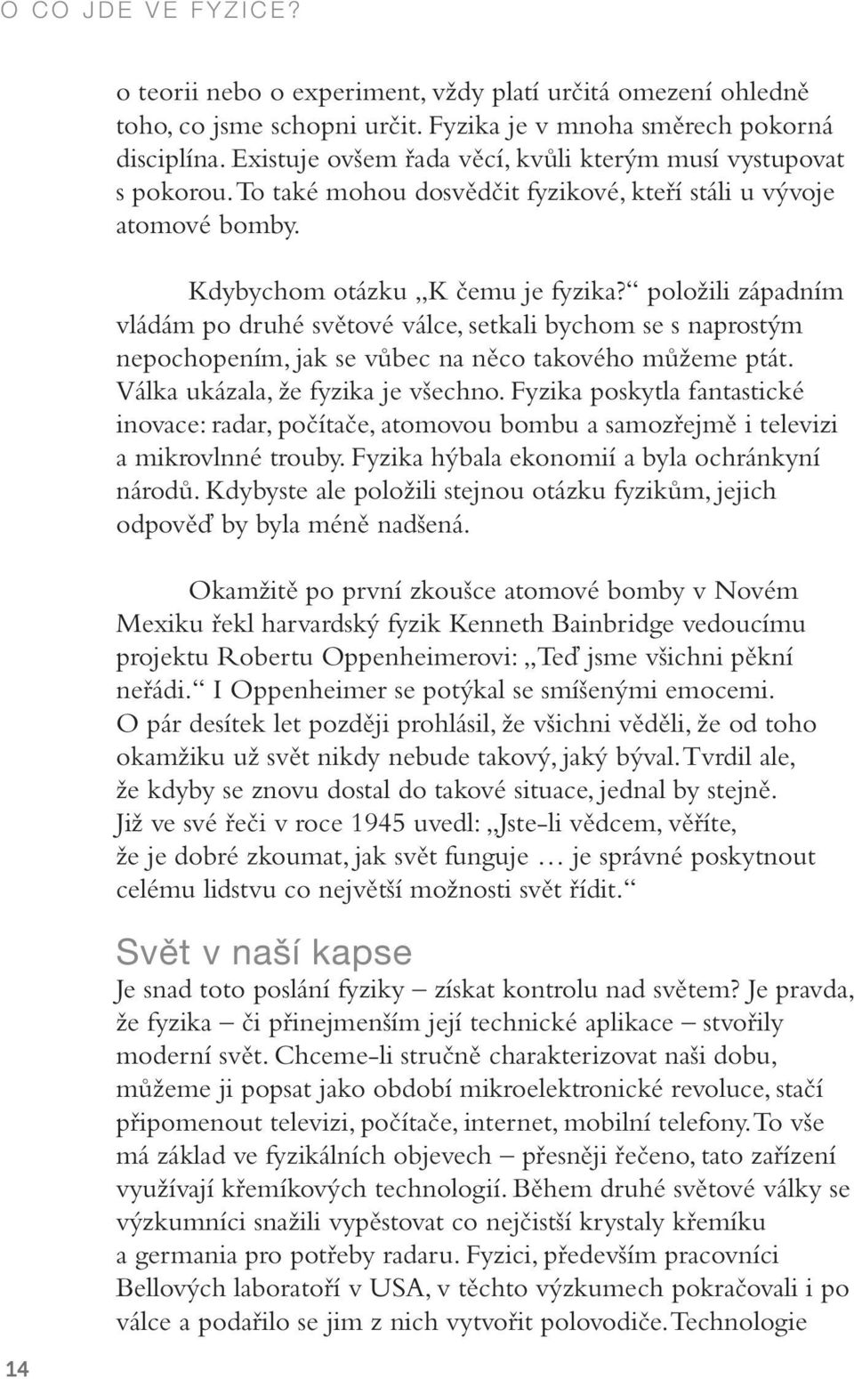 položili západním vládám po druhé světové válce, setkali bychom se s naprostým nepochopením, jak se vůbec na něco takového můžeme ptát. Válka ukázala, že fyzika je všechno.