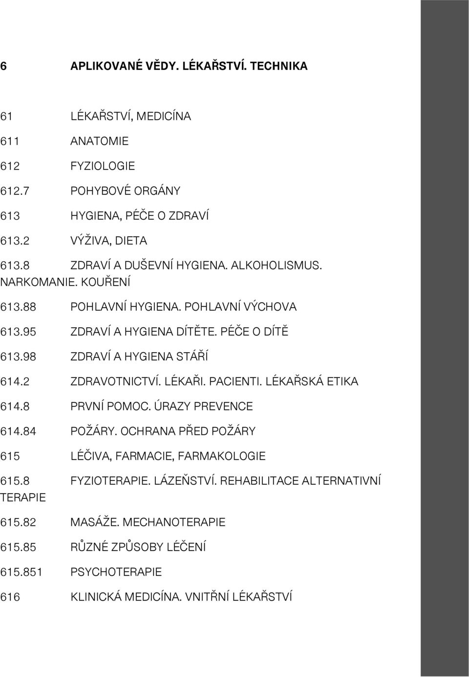 98 ZDRAVÍ A HYGIENA STÁŘÍ 614.2 ZDRAVOTNICTVÍ. LÉKAŘI. PACIENTI. LÉKAŘSKÁ ETIKA 614.8 PRVNÍ POMOC. ÚRAZY PREVENCE 614.84 POŽÁRY.