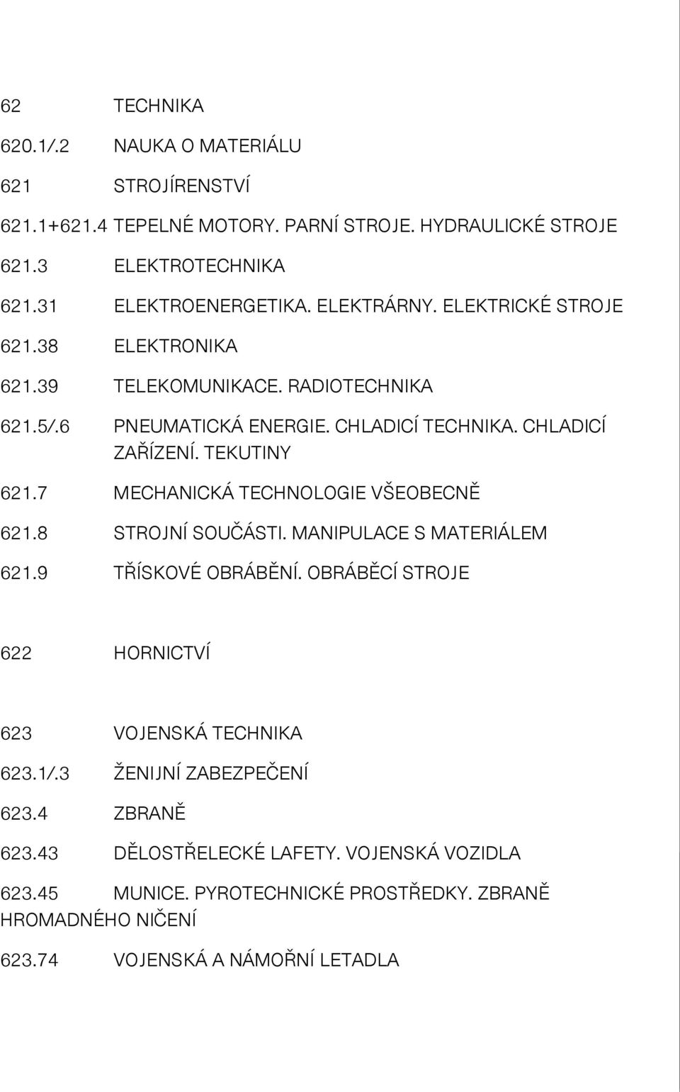 7 MECHANICKÁ TECHNOLOGIE VŠEOBECNĚ 621.8 STROJNÍ SOUČÁSTI. MANIPULACE S MATERIÁLEM 621.9 TŘÍSKOVÉ OBRÁBĚNÍ. OBRÁBĚCÍ STROJE 622 HORNICTVÍ 623 VOJENSKÁ TECHNIKA 623.1/.