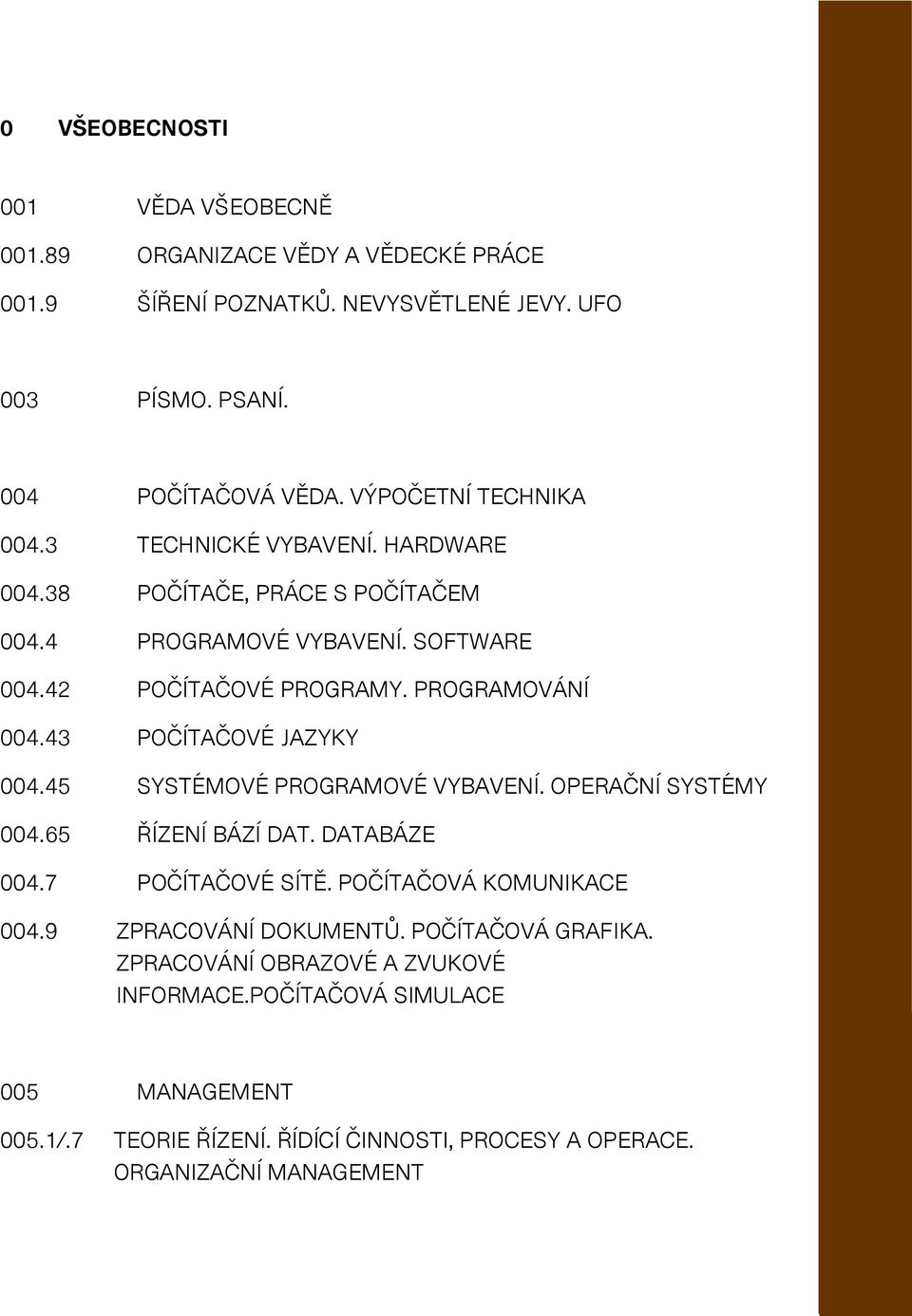 43 POČÍTAČOVÉ JAZYKY 004.45 SYSTÉMOVÉ PROGRAMOVÉ VYBAVENÍ. OPERAČNÍ SYSTÉMY 004.65 ŘÍZENÍ BÁZÍ DAT. DATABÁZE 004.7 POČÍTAČOVÉ SÍTĚ. POČÍTAČOVÁ KOMUNIKACE 004.