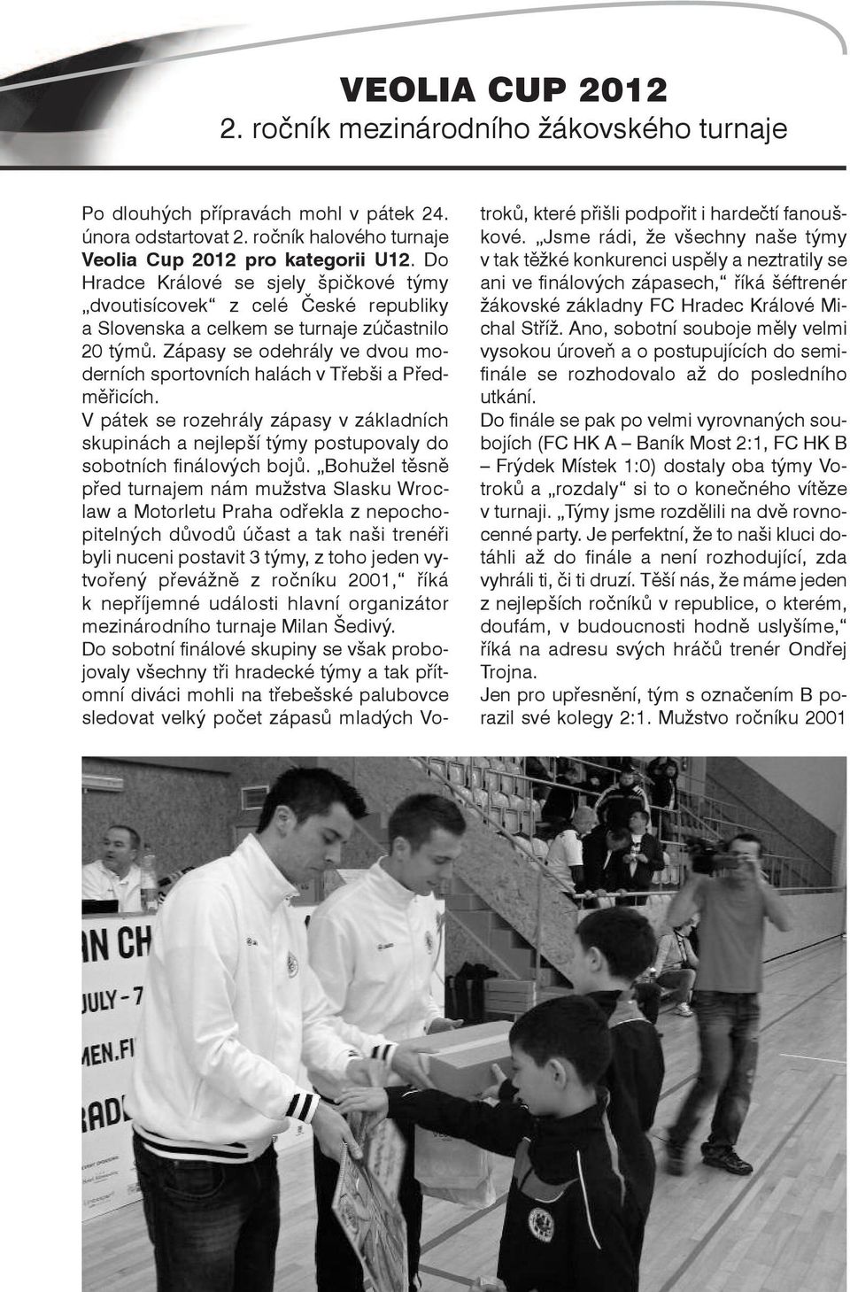 zápasy se odehrály ve dvou moderních sportovních halách v Třebši a Předměřicích. V pátek se rozehrály zápasy v základních skupinách a nejlepší týmy postupovaly do sobotních finálových bojů.