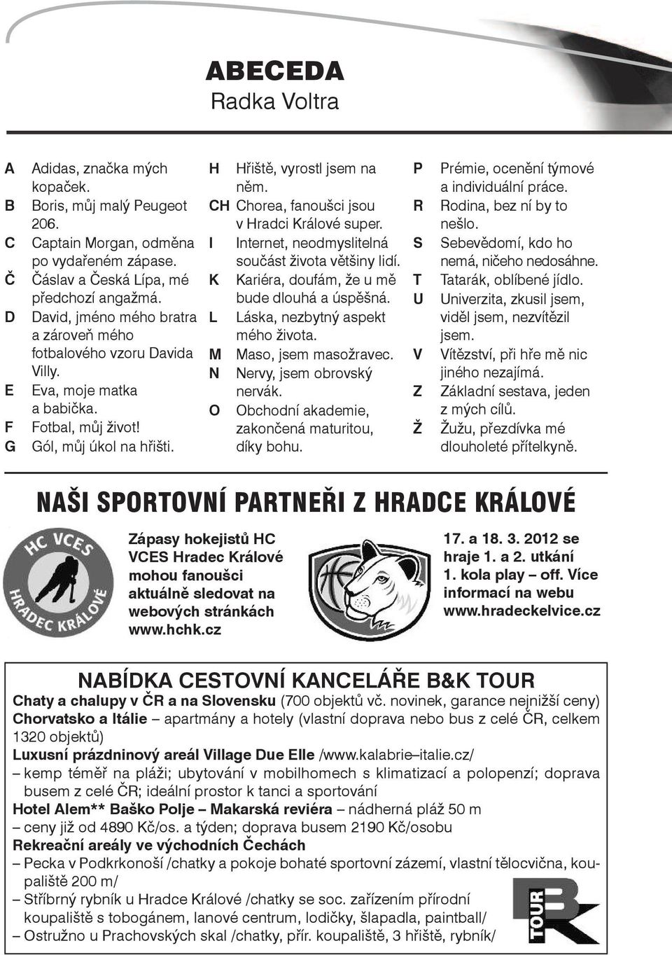 CH Chorea, fanoušci jsou v Hradci Králové super. I Internet, neodmyslitelná součást života většiny lidí. K Kariéra, doufám, že u mě bude dlouhá a úspěšná. L Láska, nezbytný aspekt mého života.