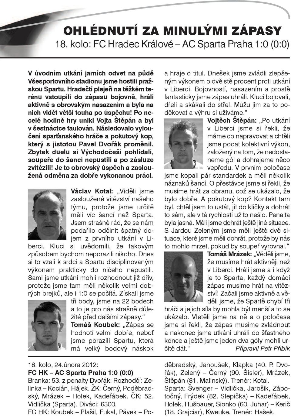 Po necelé hodině hry unikl Vojta Štěpán a byl v šestnáctce faulován. Následovalo vyloučení sparťanského hráče a pokutový kop, který s jistotou Pavel Dvořák proměnil.