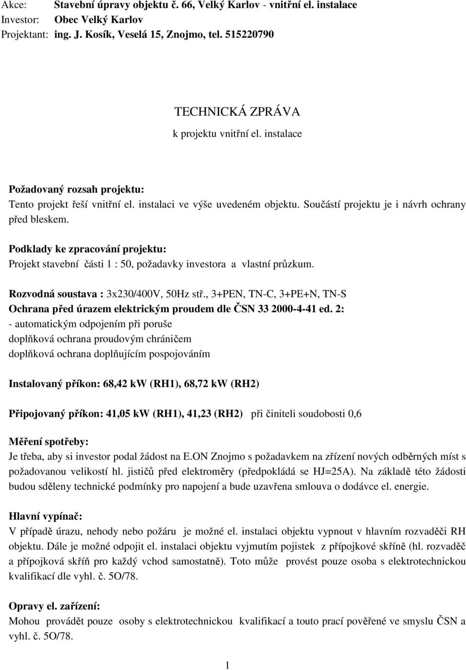 Součástí projektu je i návrh ochrany před bleskem. Podklady ke zpracování projektu: Projekt stavební části 1 : 50, požadavky investora a vlastní průzkum. Rozvodná soustava : 3x230/400V, 50Hz stř.