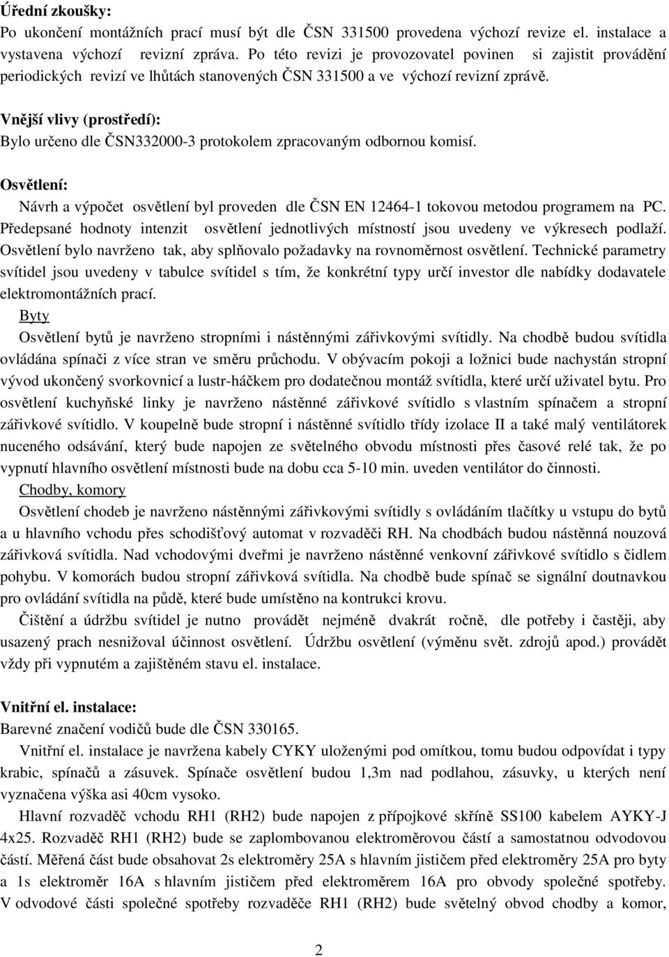 Vnější vlivy (prostředí): Bylo určeno dle ČSN332000-3 protokolem zpracovaným odbornou komisí. Osvětlení: Návrh a výpočet osvětlení byl proveden dle ČSN EN 12464-1 tokovou metodou programem na PC.