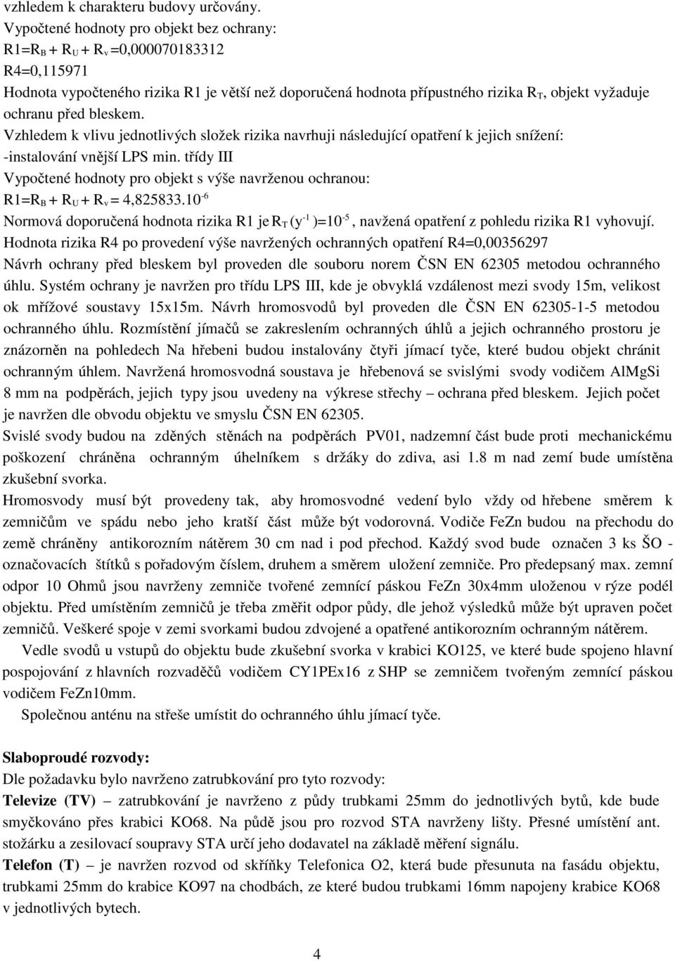 před bleskem. Vzhledem k vlivu jednotlivých složek rizika navrhuji následující opatření k jejich snížení: -instalování vnější LPS min.