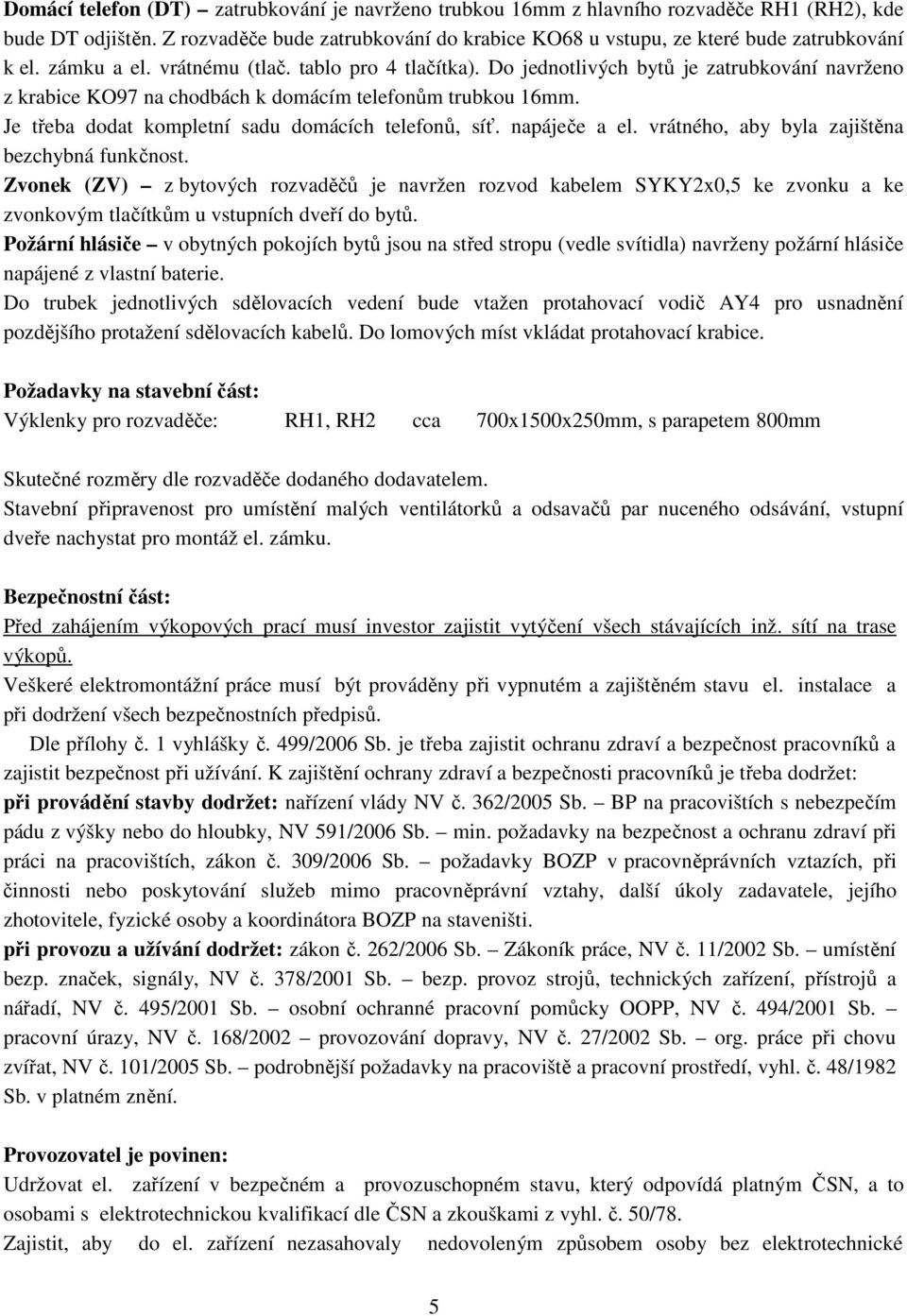 Je třeba dodat kompletní sadu domácích telefonů, síť. napáječe a el. vrátného, aby byla zajištěna bezchybná funkčnost.