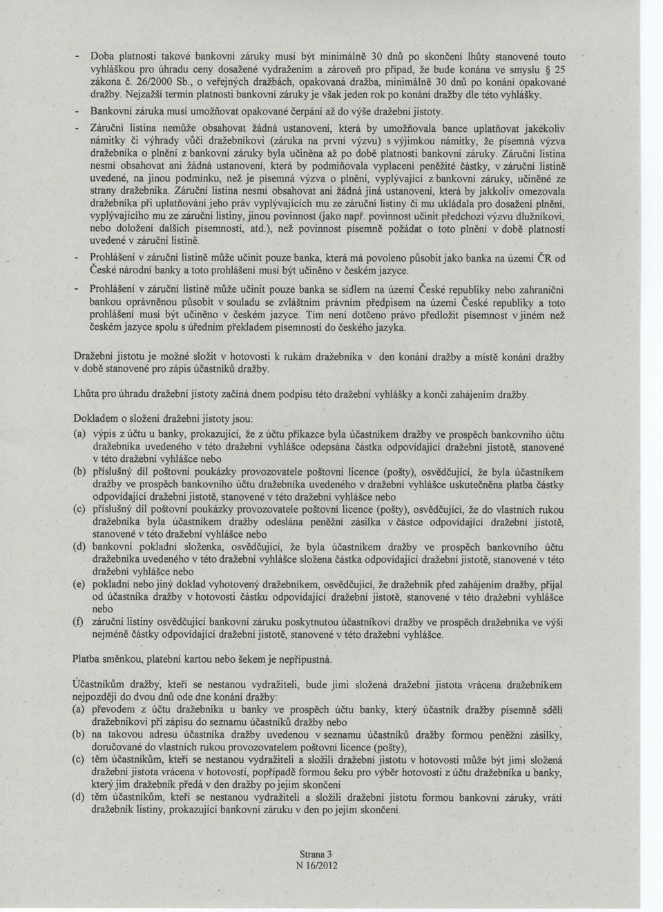 Nejzazsi termin platnosti bankovni zaruky je vsak jeden rok po konani drazby die teto vyhlasky. - Bankovni zaruka musi umozfiovat opakovane cerpani az do vyse drazebni jistoty.