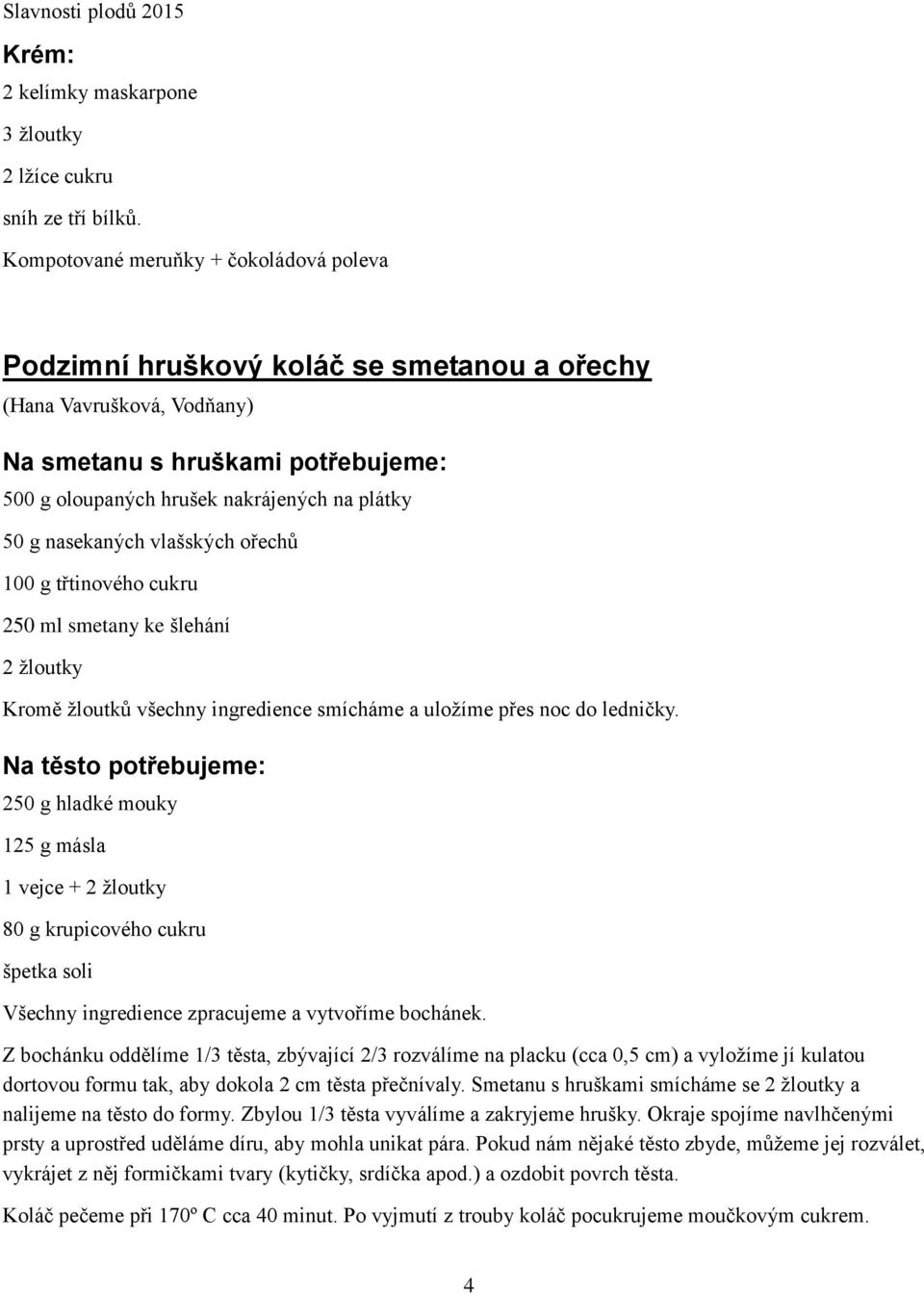 nasekaných vlašských ořechů 100 g třtinového cukru 250 ml smetany ke šlehání 2 žloutky Kromě žloutků všechny ingredience smícháme a uložíme přes noc do ledničky.