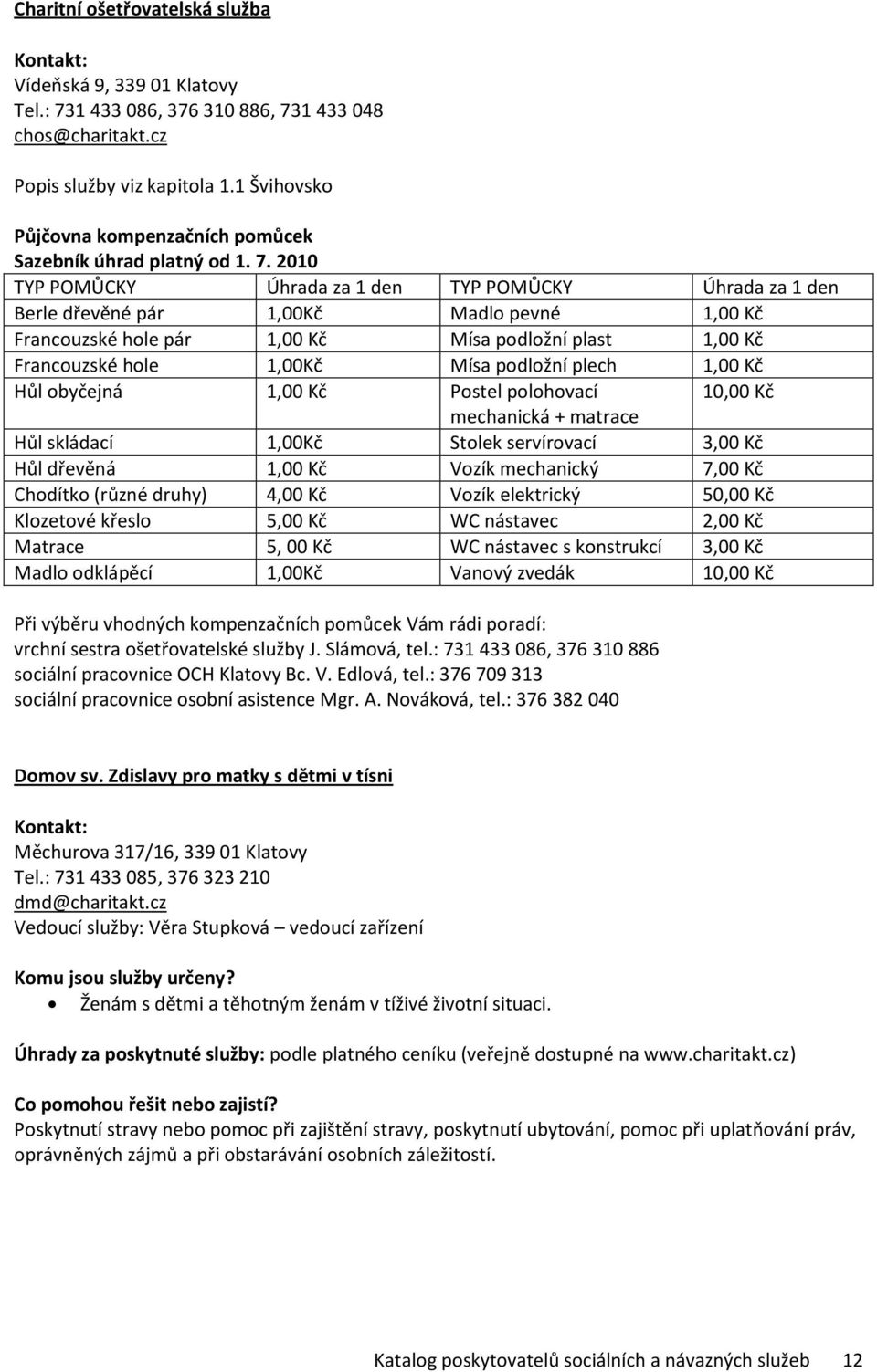 2010 TYP POMŮCKY Úhrada za 1 den TYP POMŮCKY Úhrada za 1 den Berle dřevěné pár 1,00Kč Madlo pevné 1,00 Kč Francouzské hole pár 1,00 Kč Mísa podložní plast 1,00 Kč Francouzské hole 1,00Kč Mísa