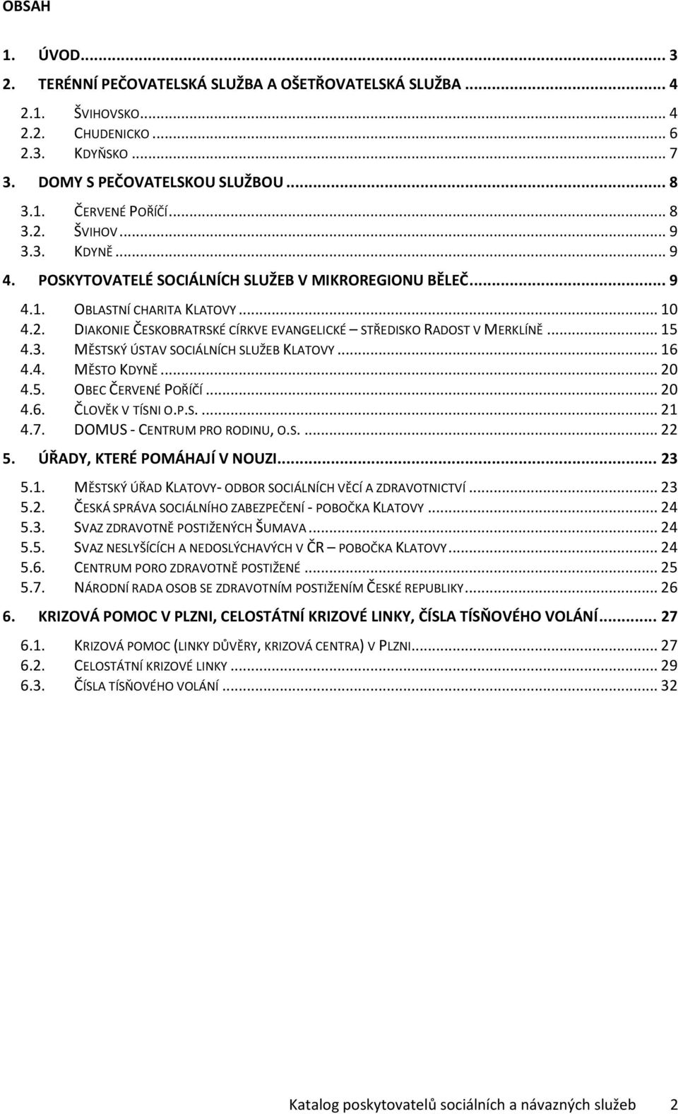 .. 16 4.4. MĚSTO KDYNĚ... 20 4.5. OBEC ČERVENÉ POŘÍČÍ... 20 4.6. ČLOVĚK V TÍSNI O.P.S.... 21 4.7. DOMUS - CENTRUM PRO RODINU, O.S.... 22 5. ÚŘADY, KTERÉ POMÁHAJÍ V NOUZI... 23 5.1. MĚSTSKÝ ÚŘAD KLATOVY- ODBOR SOCIÁLNÍCH VĚCÍ A ZDRAVOTNICTVÍ.