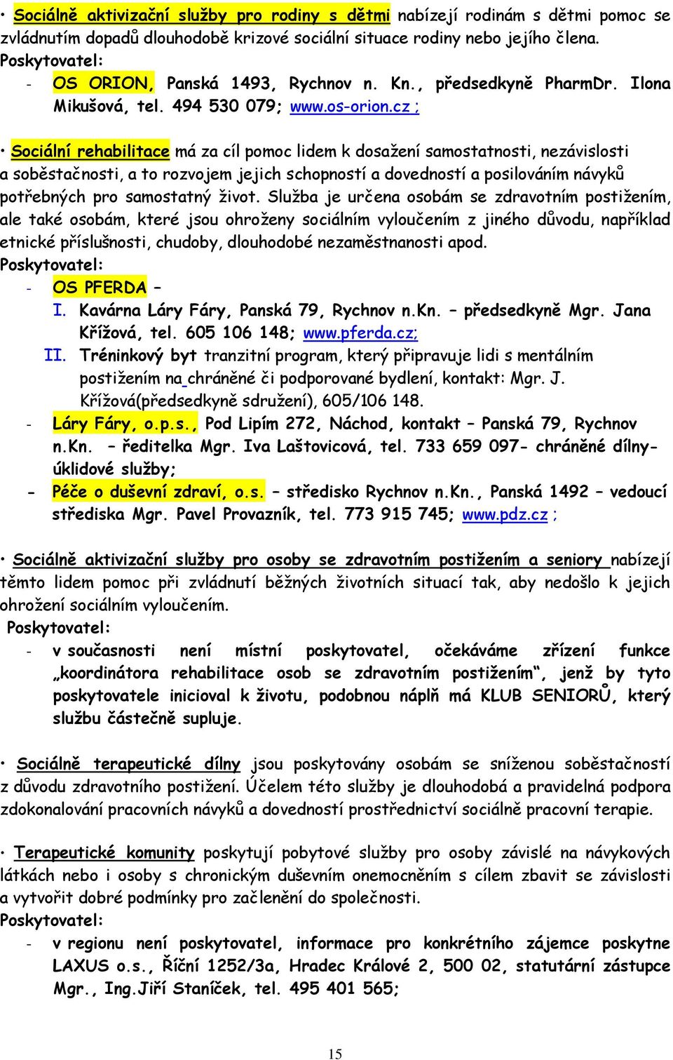 cz ; Sociální rehabilitace má za cíl pomoc lidem k dosažení samostatnosti, nezávislosti a soběstačnosti, a to rozvojem jejich schopností a dovedností a posilováním návyků potřebných pro samostatný